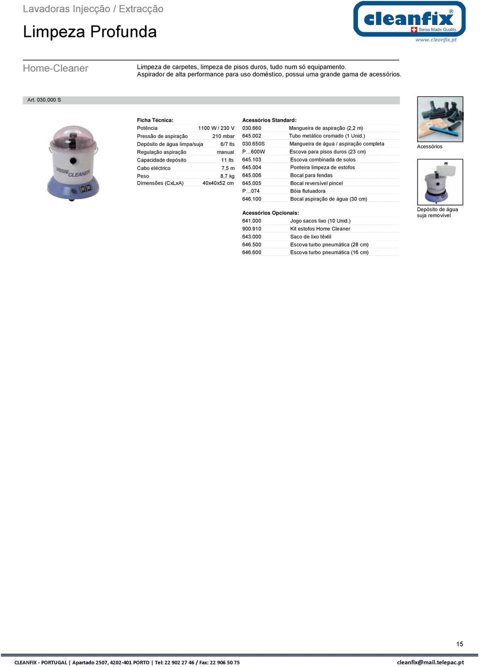 000 S 1100 W / 230 V Pressão de aspiração 210 mbar Depósito de água limpa/suja 6/7 lts Regulação aspiração manual Capacidade depósito 11 lts 7,5 m 8,7 kg Dimensões (CxLxA) 40x40x52 cm 030.