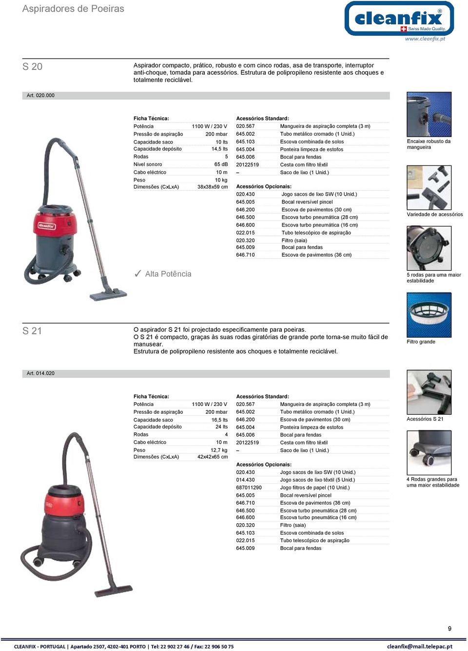 000 1100 W / 230 V Pressão de aspiração 200 mbar Capacidade saco 10 lts Capacidade depósito 14,5 lts Rodas 5 Nivel sonoro 65 db 10 m 10 kg Dimensões (CxLxA) 38x38x59 cm 020.