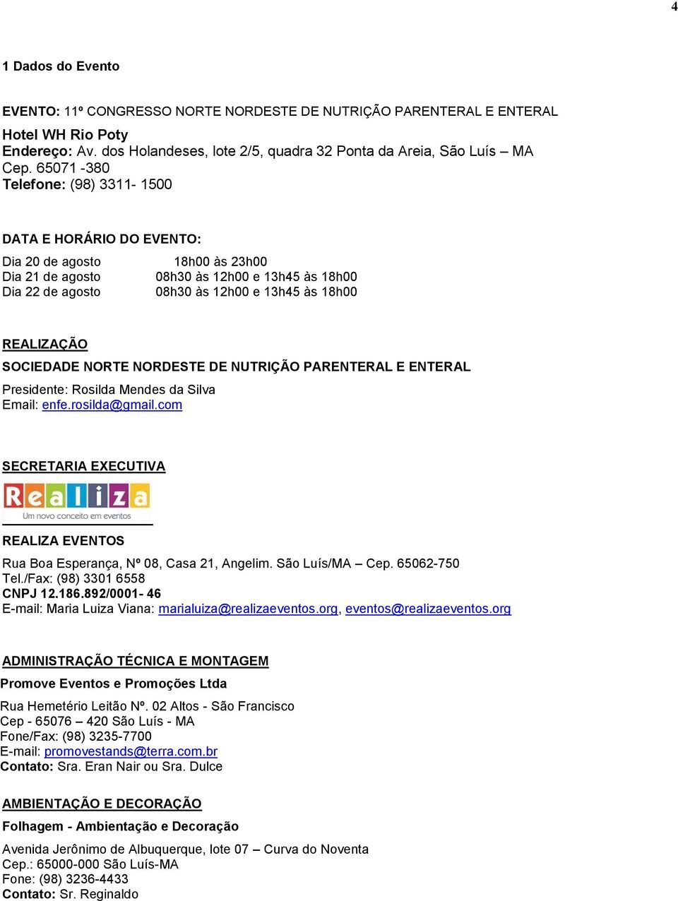 REALIZAÇÃO SOCIEDADE NORTE NORDESTE DE NUTRIÇÃO PARENTERAL E ENTERAL Presidente: Rosilda Mendes da Silva Email: enfe.rosilda@gmail.