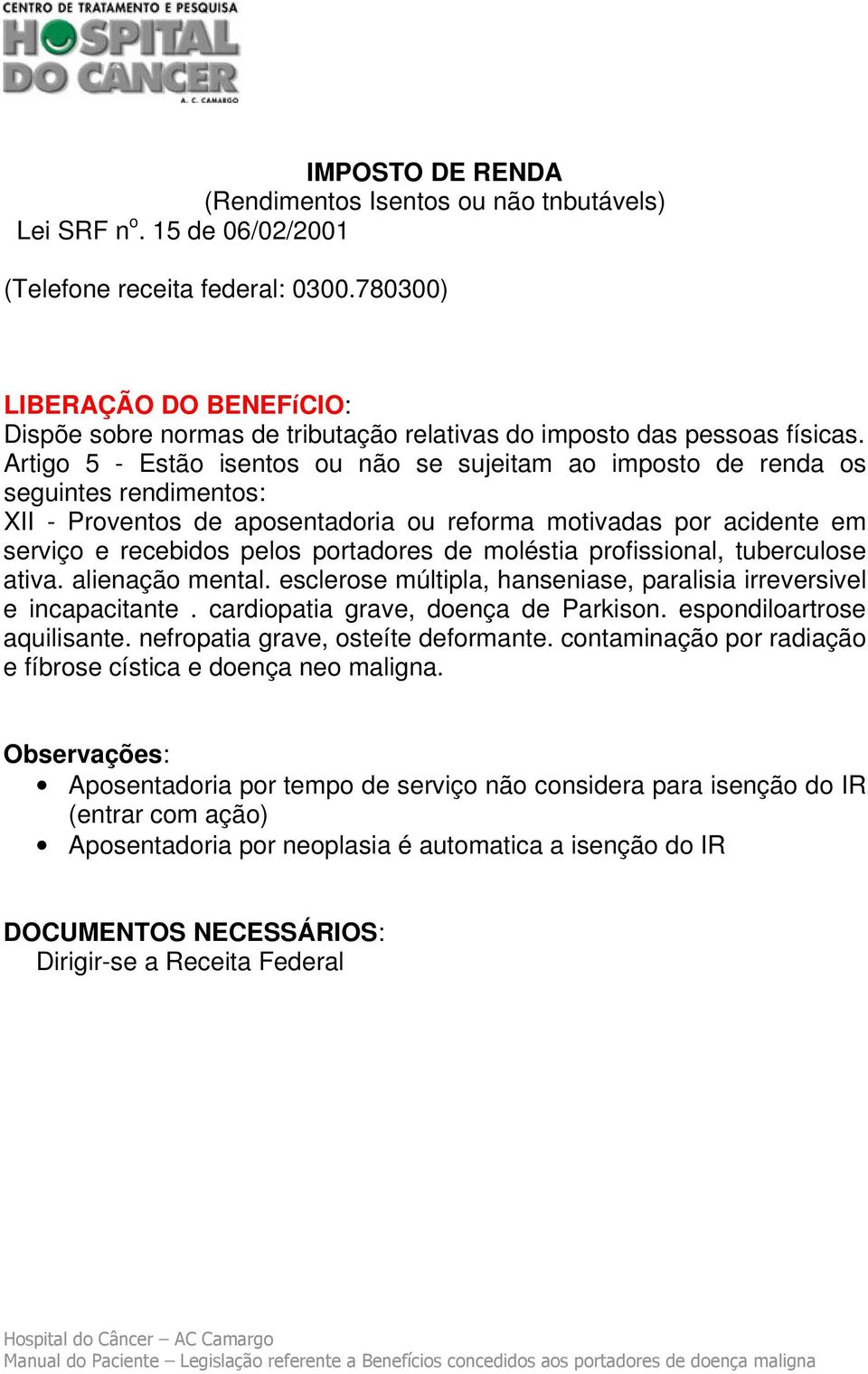 Artigo 5 - Estão isentos ou não se sujeitam ao imposto de renda os seguintes rendimentos: XII - Proventos de aposentadoria ou reforma motivadas por acidente em serviço e recebidos pelos portadores de