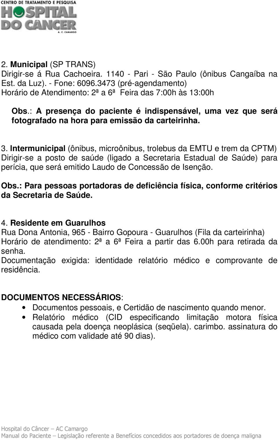 lntermunicipal (ônibus, microônibus, trolebus da EMTU e trem da CPTM) Dirigir-se a posto de saúde (ligado a Secretaria Estadual de Saúde) para perícia, que será emitido Laudo de Concessão de Isenção.