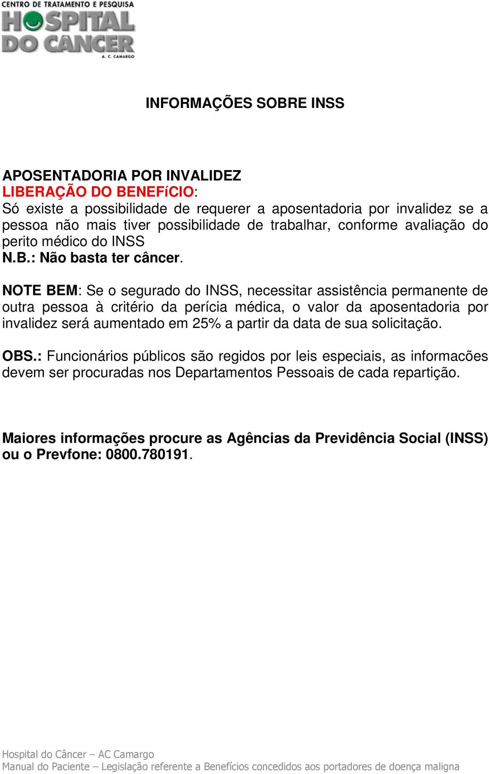 NOTE BEM: Se o segurado do INSS, necessitar assistência permanente de outra pessoa à critério da perícia médica, o valor da aposentadoria por invalidez será aumentado em 25% a