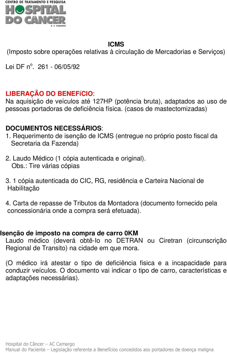 (casos de mastectomizadas) DOCUMENTOS NECESSÁRIOS: 1. Requerimento de isenção de ICMS (entregue no próprio posto fiscal da Secretaria da Fazenda) 2. Laudo Médico (1 cópia autenticada e original). Obs.