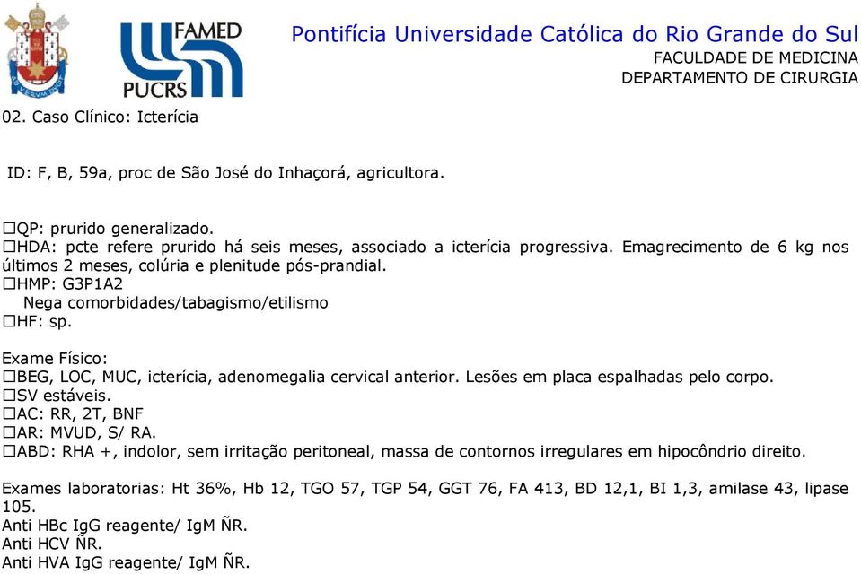 : BEG, LOC, MUC, icterícia, adenomegalia cervical anterior. Lesões em placa espalhadas pelo corpo. SV estáveis. AC: RR, 2T, BNF AR: MVUD, S/ RA.