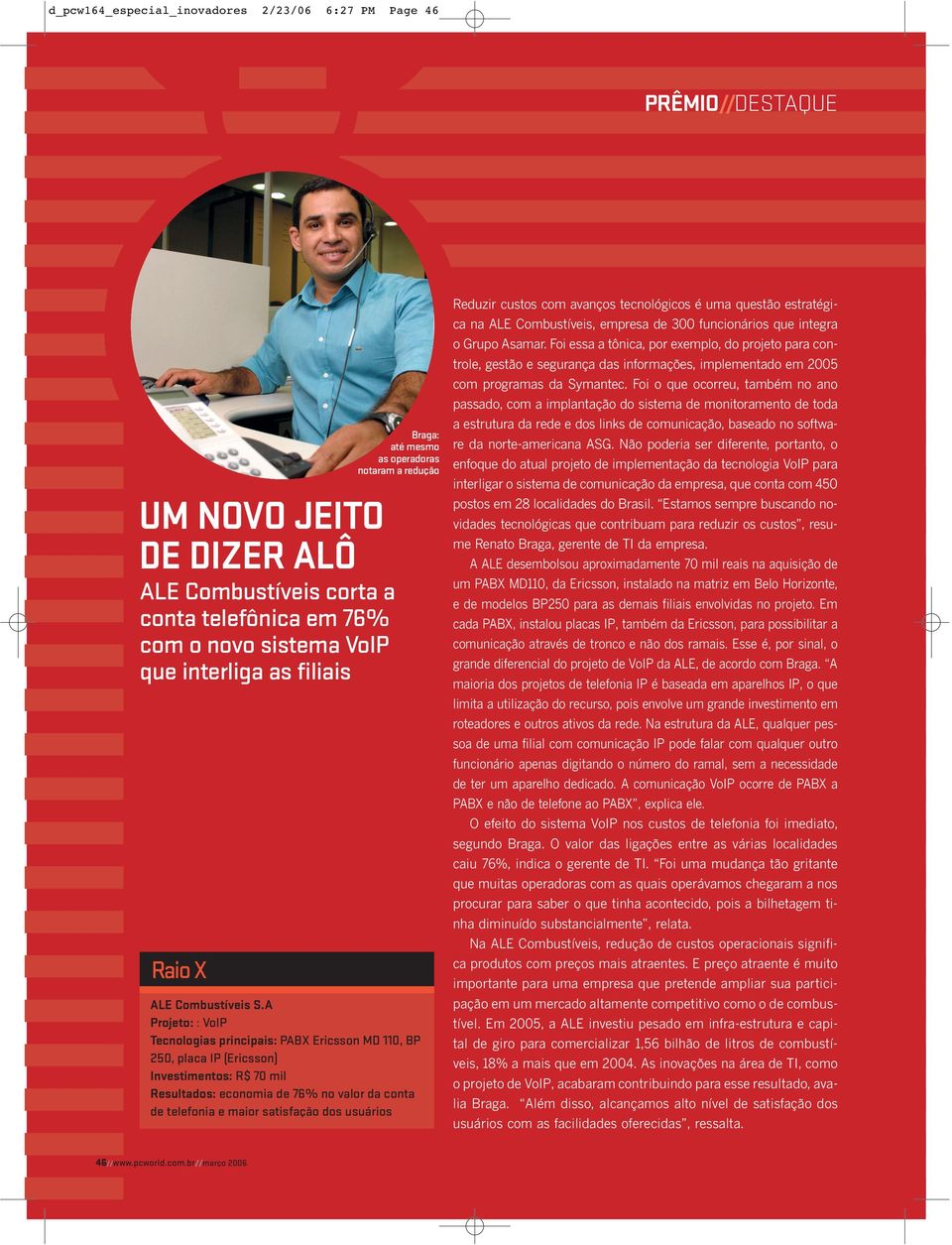 A Projeto: : VoIP Tecnologias principais: PABX Ericsson MD 110, BP 250, placa IP (Ericsson) Investimentos: R$ 70 mil Resultados: economia de 76% no valor da conta de telefonia e maior satisfação dos