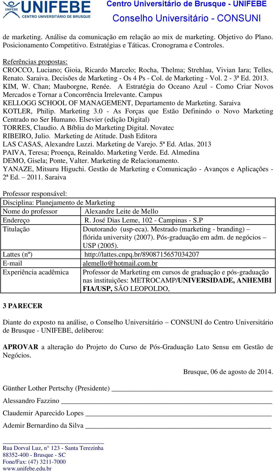 de Marketing - Vol. 2-3ª Ed. 2013. KIM, W. Chan; Mauborgne, Renée. A Estratégia do Oceano Azul - Como Criar Novos Mercados e Tornar a Concorrência Irrelevante.