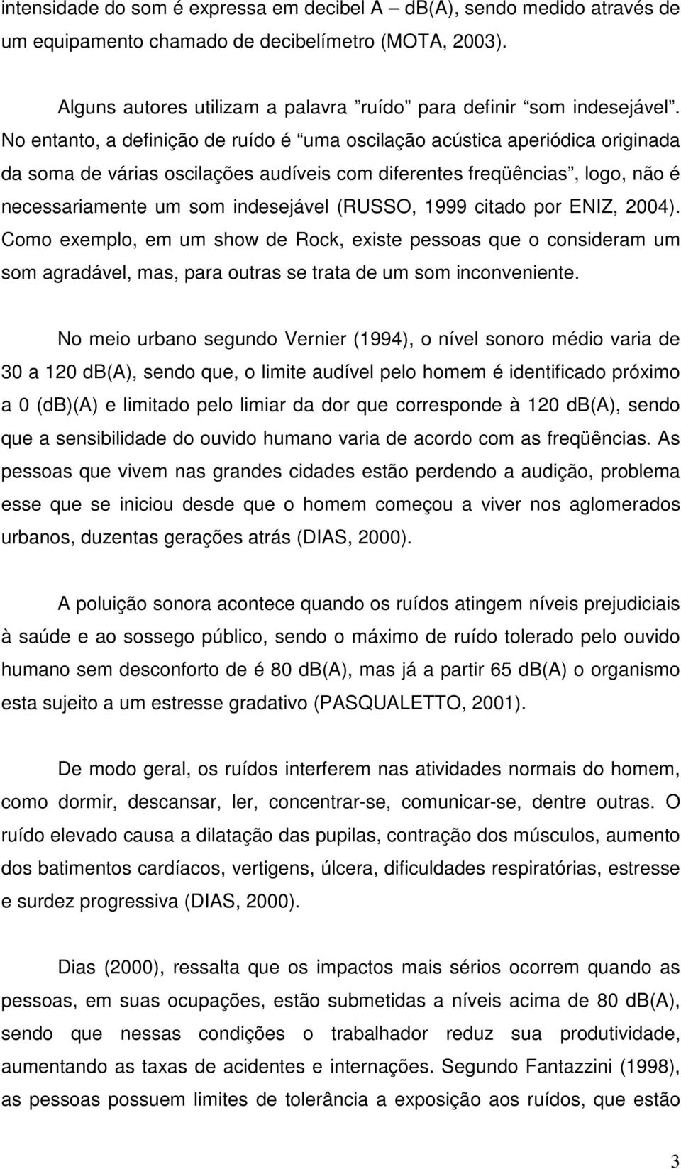 1999 citado por ENIZ, 2004). Como exemplo, em um show de Rock, existe pessoas que o consideram um som agradável, mas, para outras se trata de um som inconveniente.