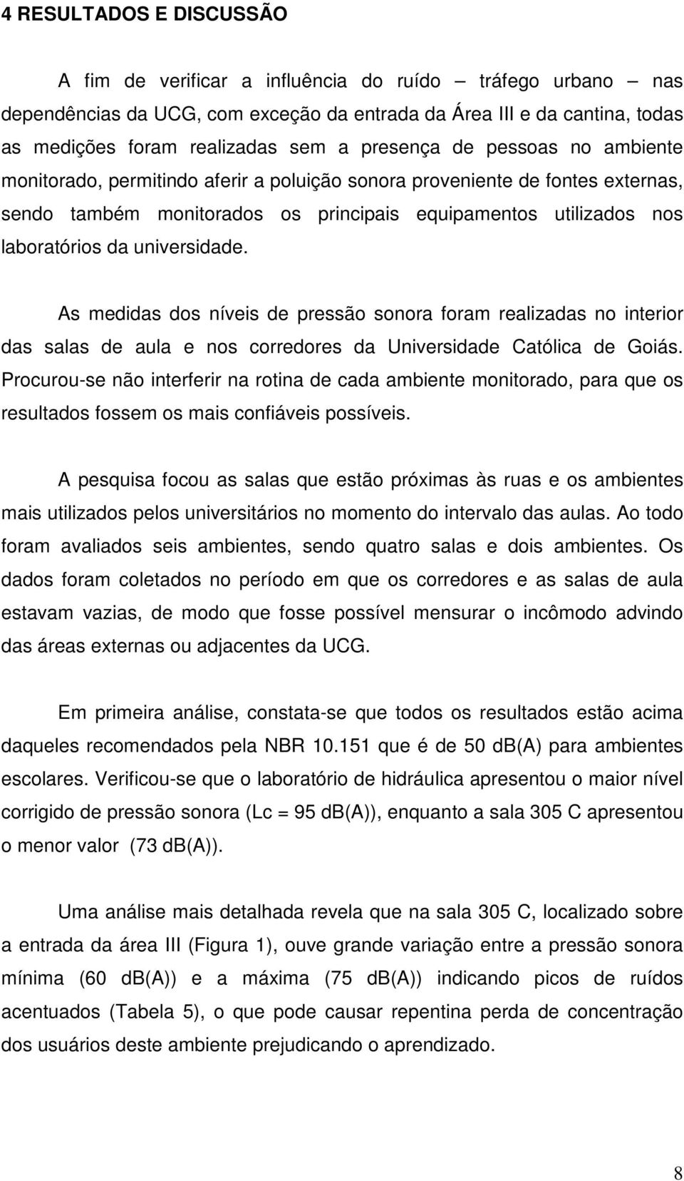 universidade. As medidas dos níveis de pressão sonora foram realizadas no interior das salas de aula e nos corredores da Universidade Católica de Goiás.