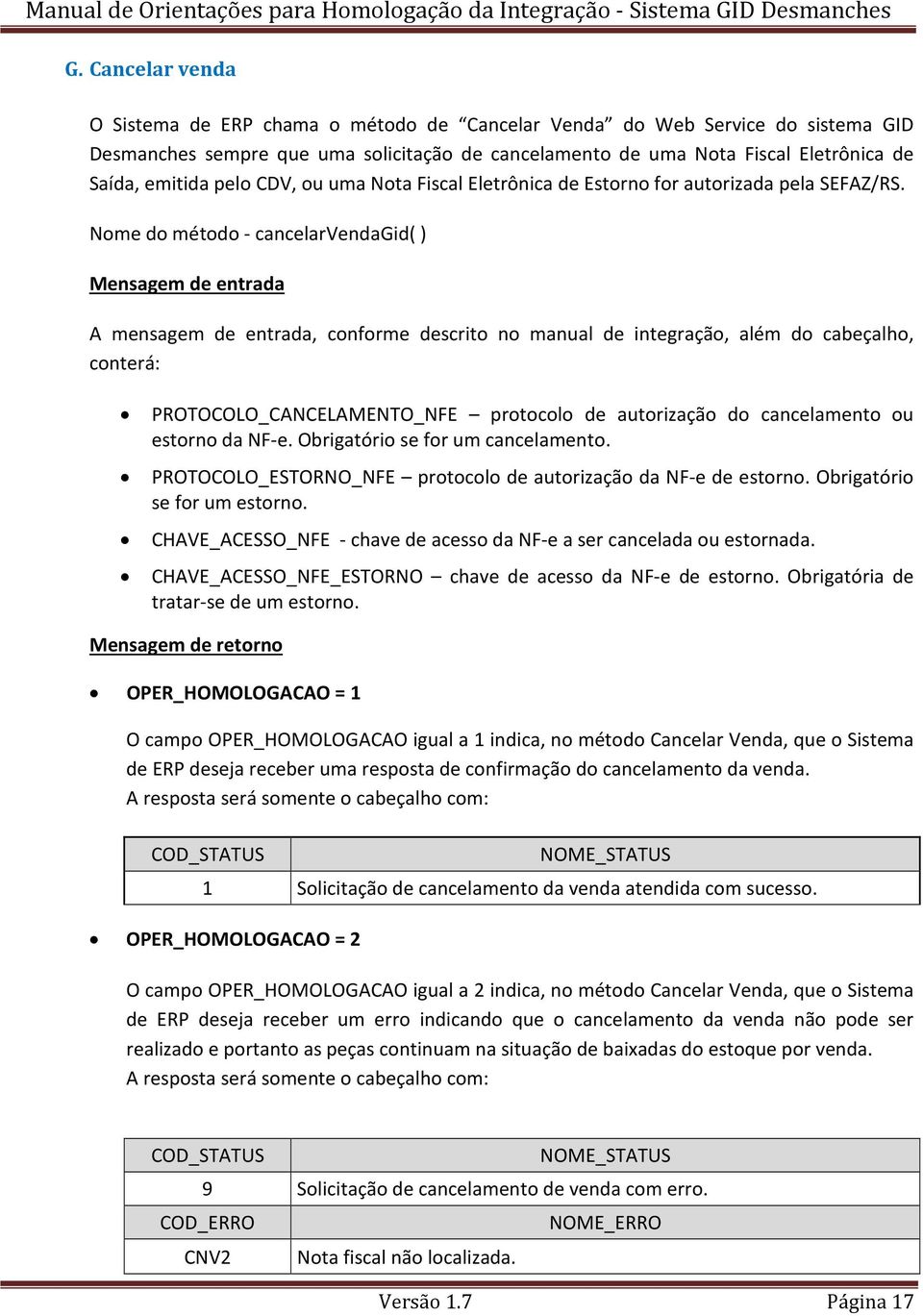 Nome do método - cancelarvendagid( ) Mensagem de entrada A mensagem de entrada, conforme descrito no manual de integração, além do cabeçalho, conterá: PROTOCOLO_CANCELAMENTO_NFE protocolo de