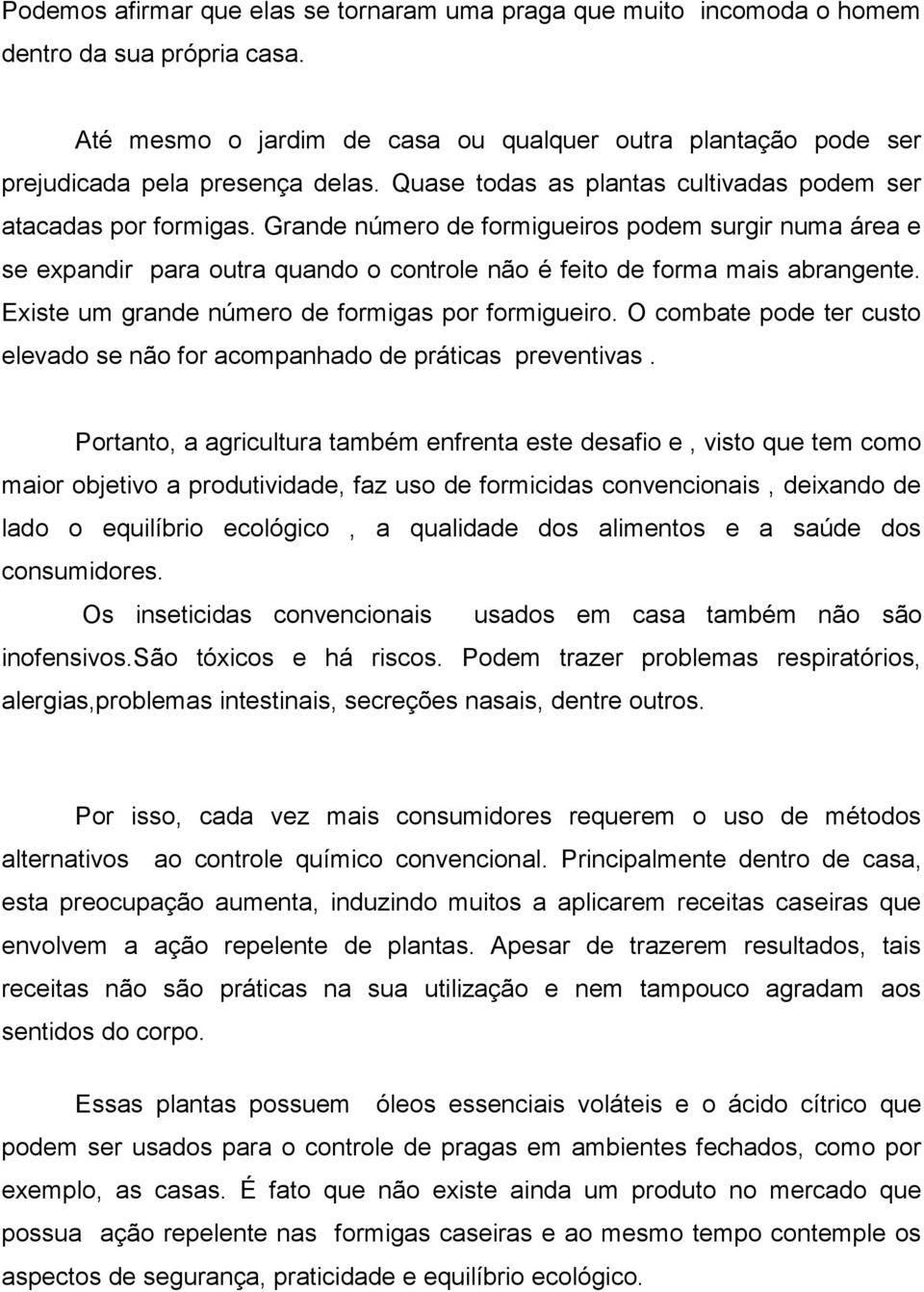 Existe um grande número de formigas por formigueiro. O combate pode ter custo elevado se não for acompanhado de práticas preventivas.