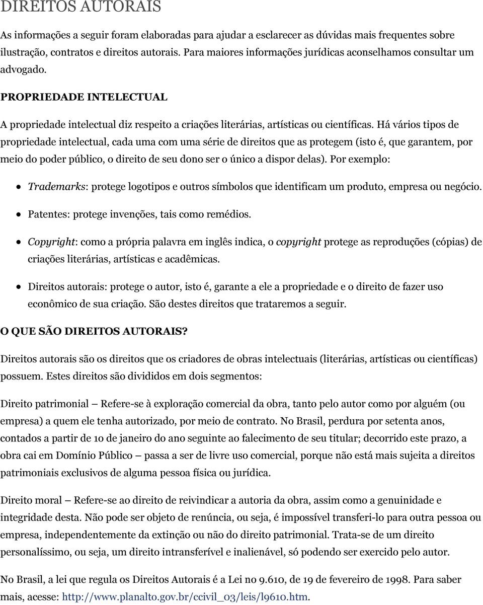 Há vários tipos de propriedade intelectual, cada uma com uma série de direitos que as protegem (isto é, que garantem, por meio do poder público, o direito de seu dono ser o único a dispor delas).