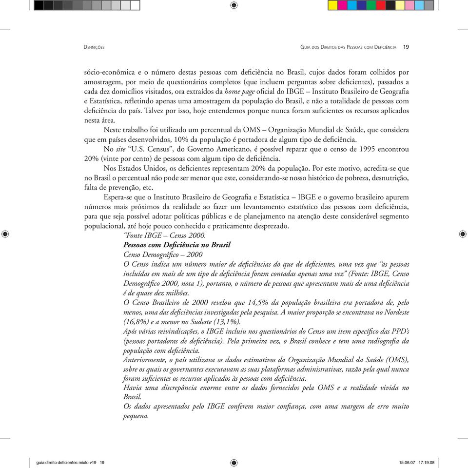 apenas uma amostragem da população do Brasil, e não a totalidade de pessoas com deficiência do país. Talvez por isso, hoje entendemos porque nunca foram suficientes os recursos aplicados nesta área.