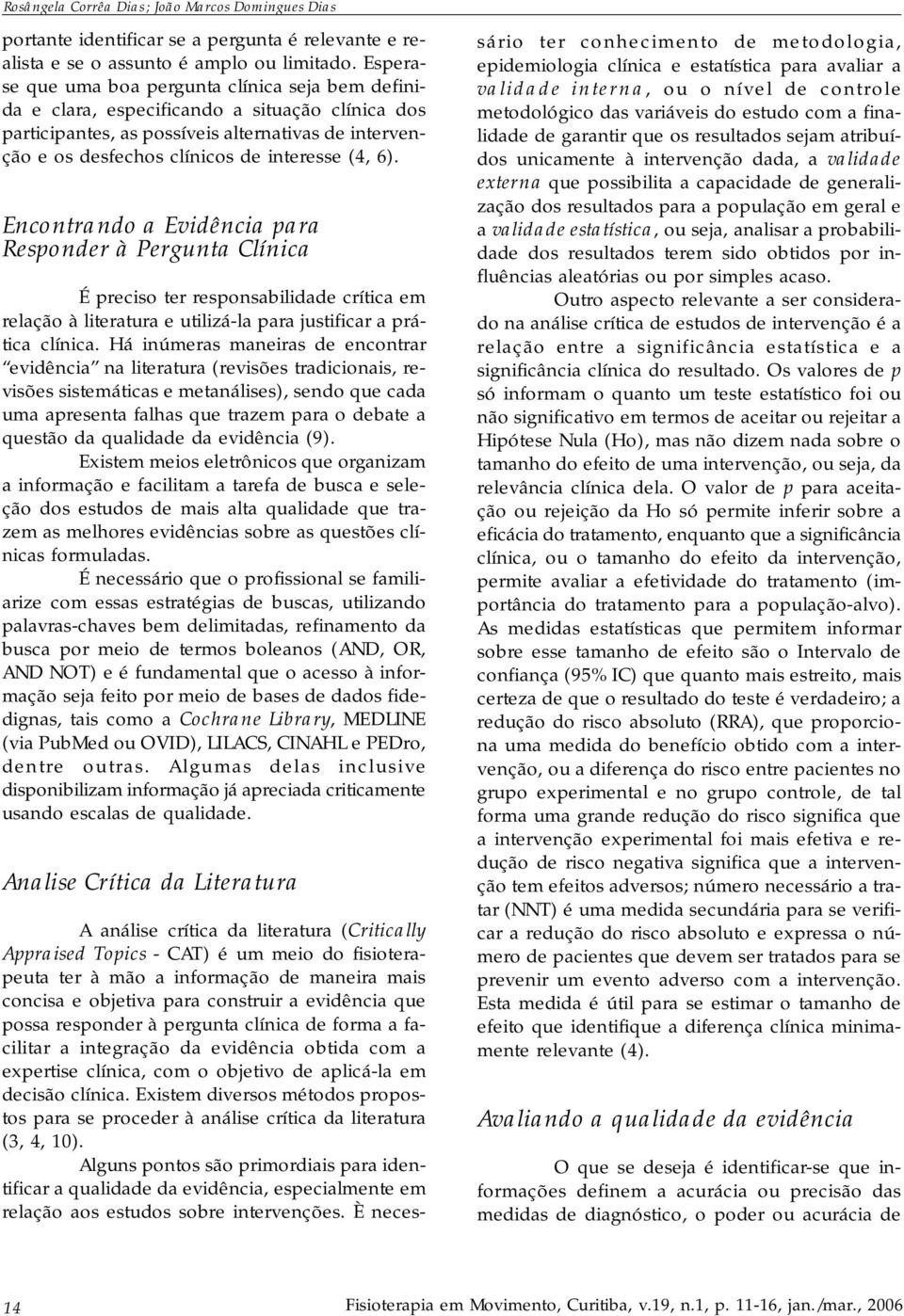 6). Encontrando a Evidência para Responder à Pergunta Clínica É preciso ter responsabilidade crítica em relação à literatura e utilizá-la para justificar a prática clínica.