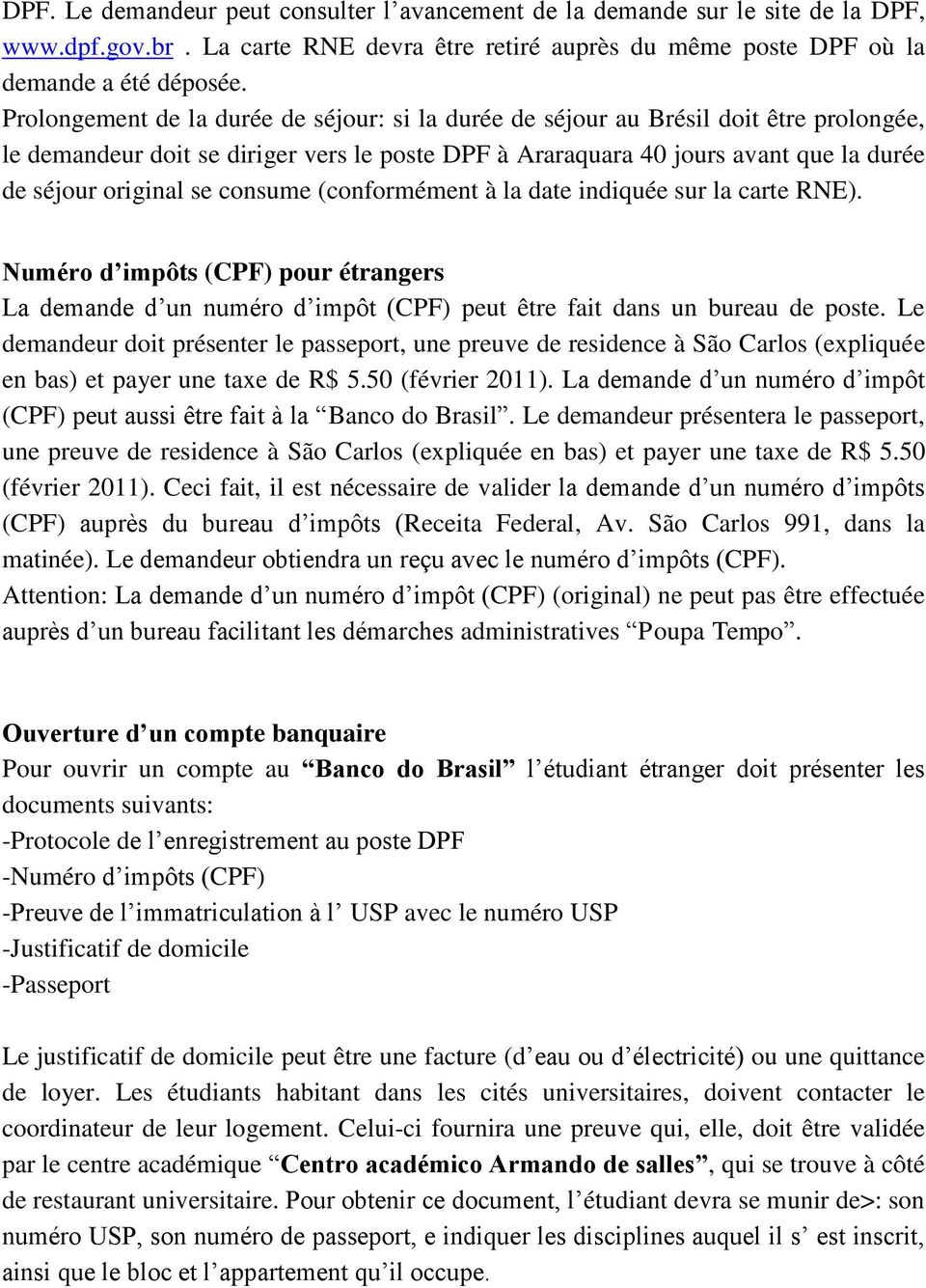 consume (conformément à la date indiquée sur la carte RNE). Numéro d impôts (CPF) pour étrangers La demande d un numéro d impôt (CPF) peut être fait dans un bureau de poste.