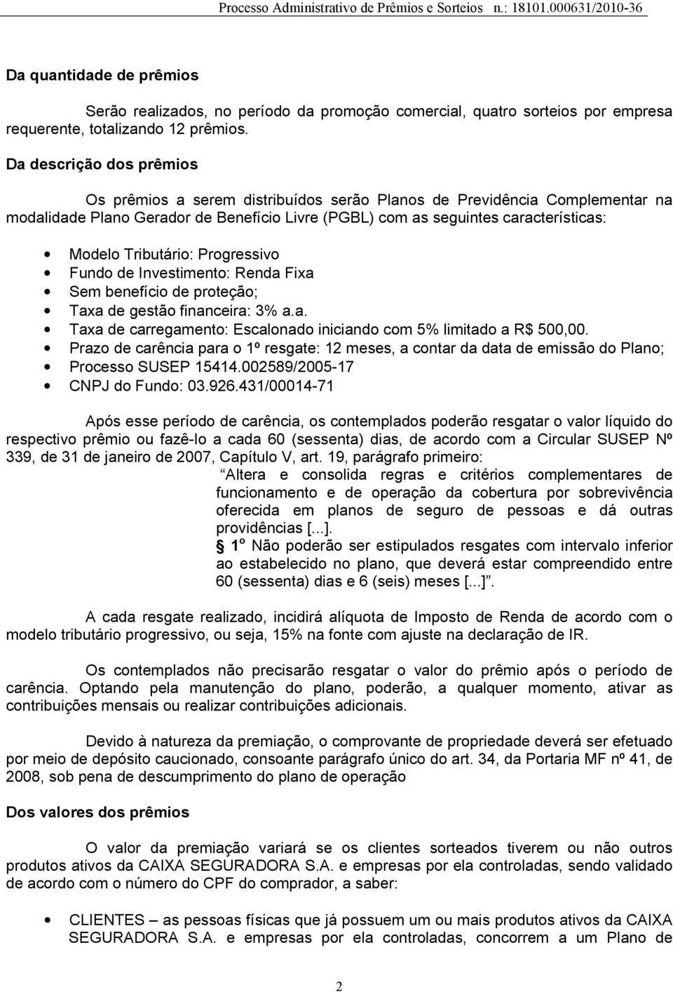 Tributário: Progressivo Fundo de Investimento: Renda Fixa Sem benefício de proteção; Taxa de gestão financeira: 3% a.a. Taxa de carregamento: Escalonado iniciando com 5% limitado a R$ 500,00.