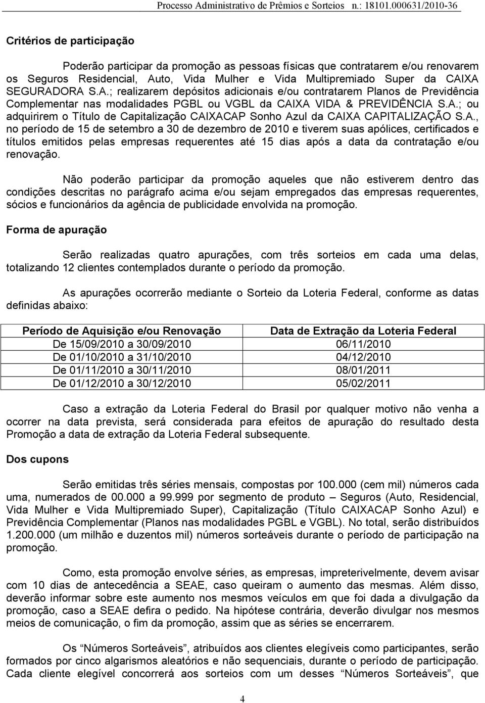 A.; ou adquirirem o Título de Capitalização CAIXACAP Sonho Azul da CAIXA CAPITALIZAÇÃO S.A., no período de 15 de setembro a 30 de dezembro de 2010 e tiverem suas apólices, certificados e títulos emitidos pelas empresas requerentes até 15 dias após a data da contratação e/ou renovação.