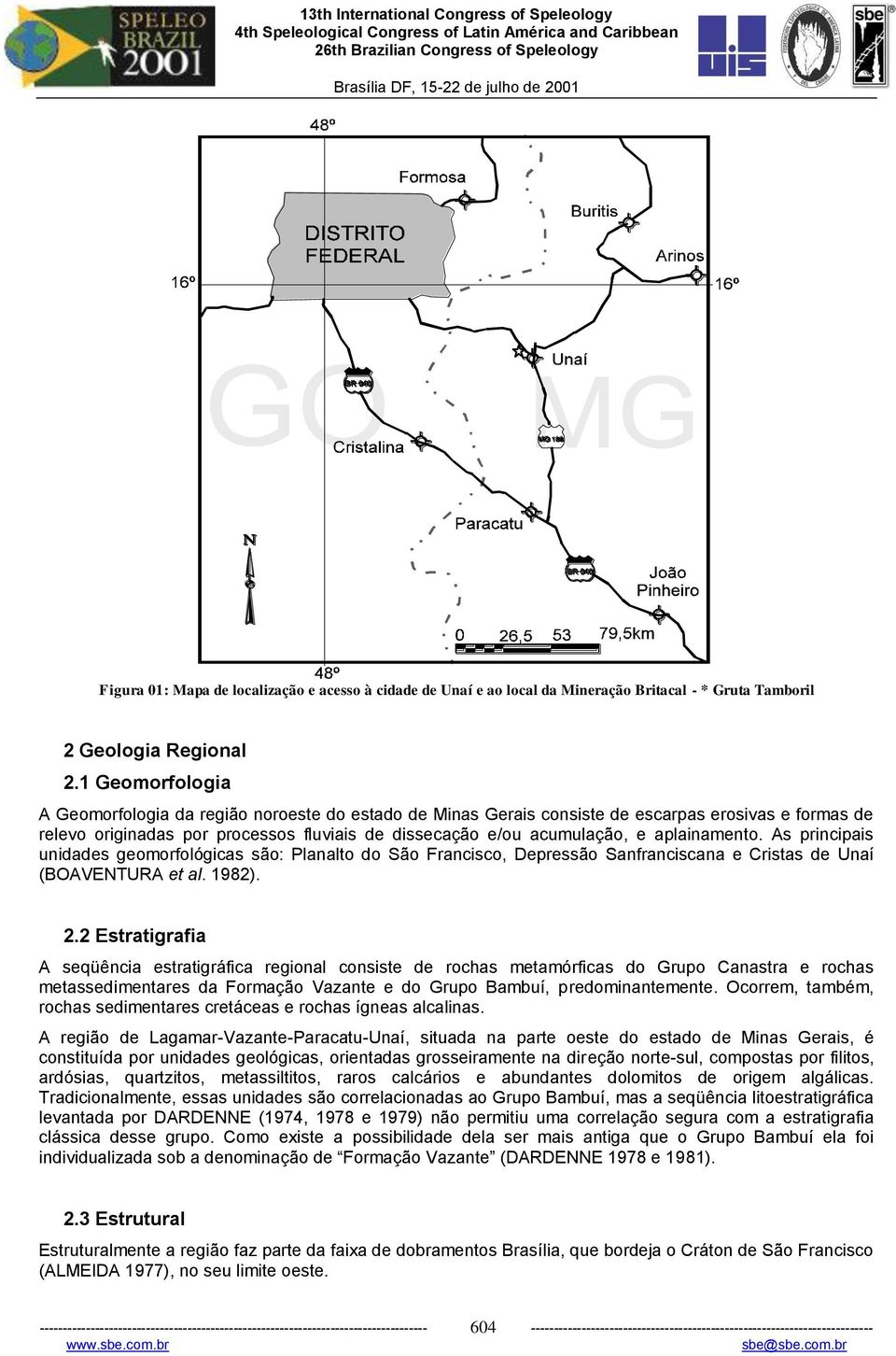 1 Geomorfologia A Geomorfologia da região noroeste do estado de Minas Gerais consiste de escarpas erosivas e formas de relevo originadas por processos fluviais de dissecação e/ou acumulação, e