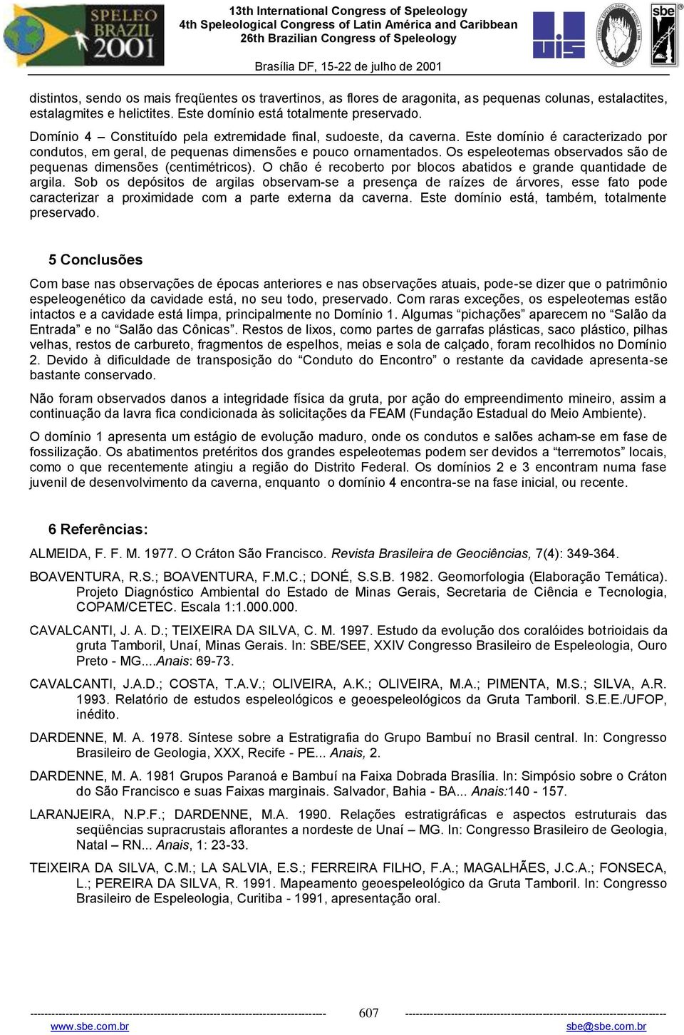 Os espeleotemas observados são de pequenas dimensões (centimétricos). O chão é recoberto por blocos abatidos e grande quantidade de argila.