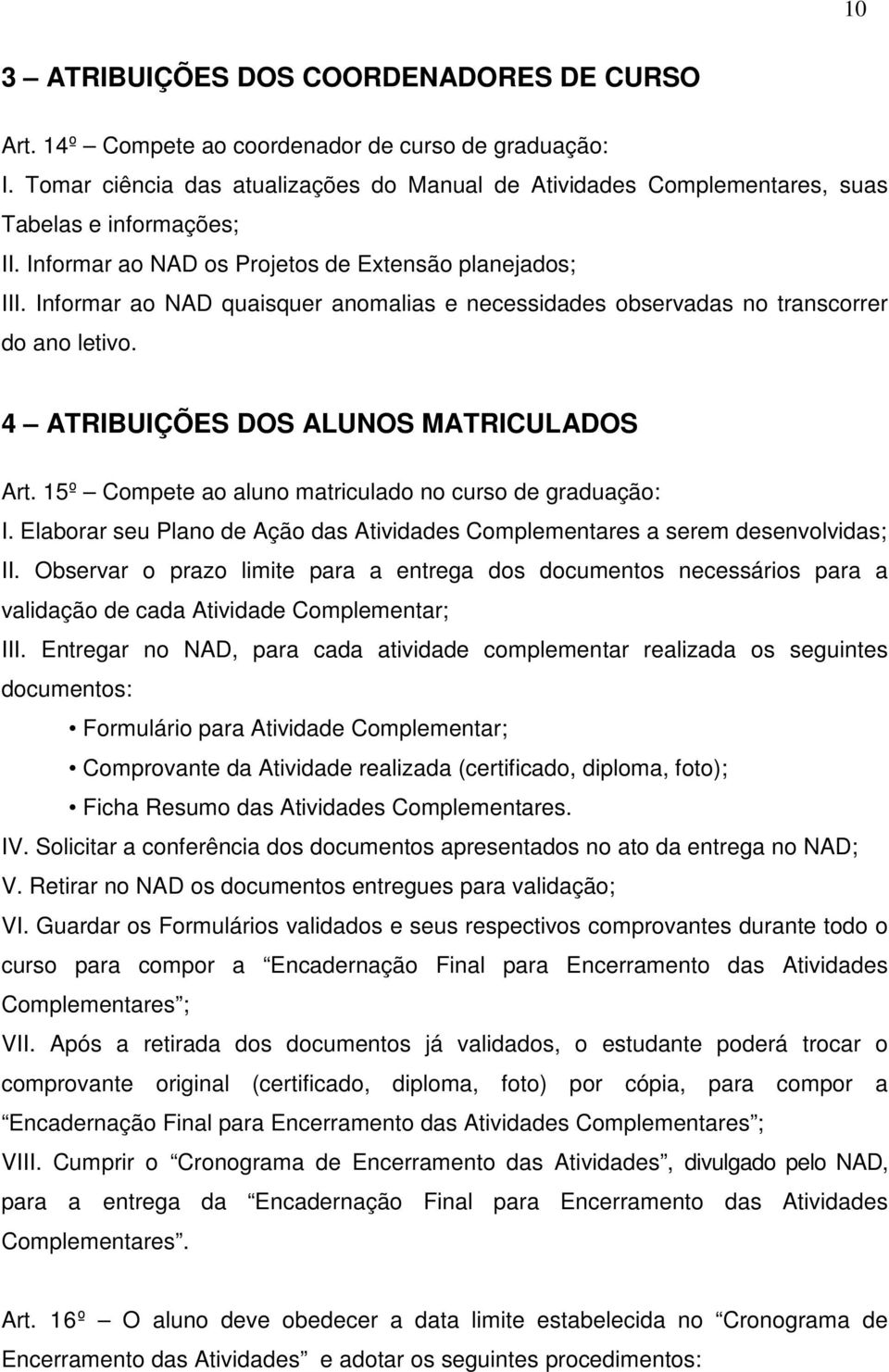 15º Compete ao aluno matriculado no curso de graduação: I. laborar seu Plano de Ação das Atividades Complementares a serem desenvolvidas; II.