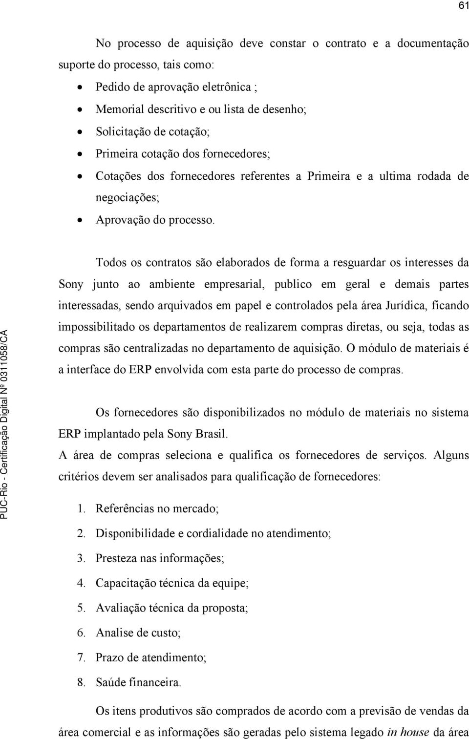 Todos os contratos são elaborados de forma a resguardar os interesses da Sony junto ao ambiente empresarial, publico em geral e demais partes interessadas, sendo arquivados em papel e controlados