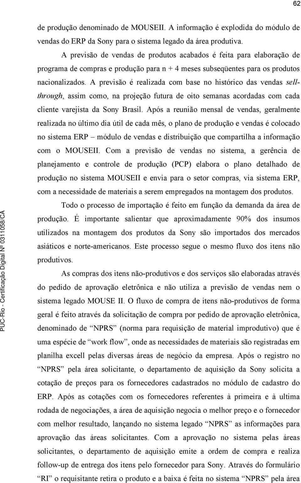 A previsão é realizada com base no histórico das vendas sellthrough, assim como, na projeção futura de oito semanas acordadas com cada cliente varejista da Sony Brasil.