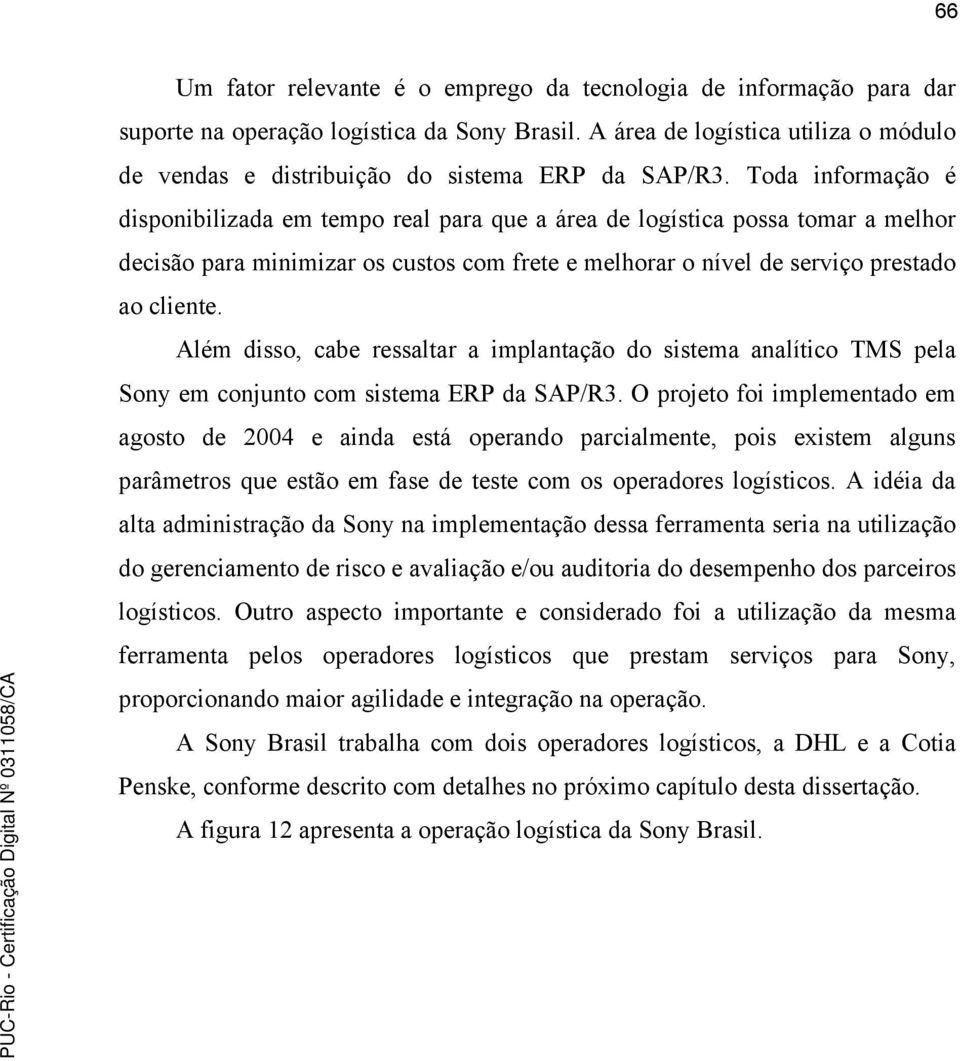 Toda informação é disponibilizada em tempo real para que a área de logística possa tomar a melhor decisão para minimizar os custos com frete e melhorar o nível de serviço prestado ao cliente.