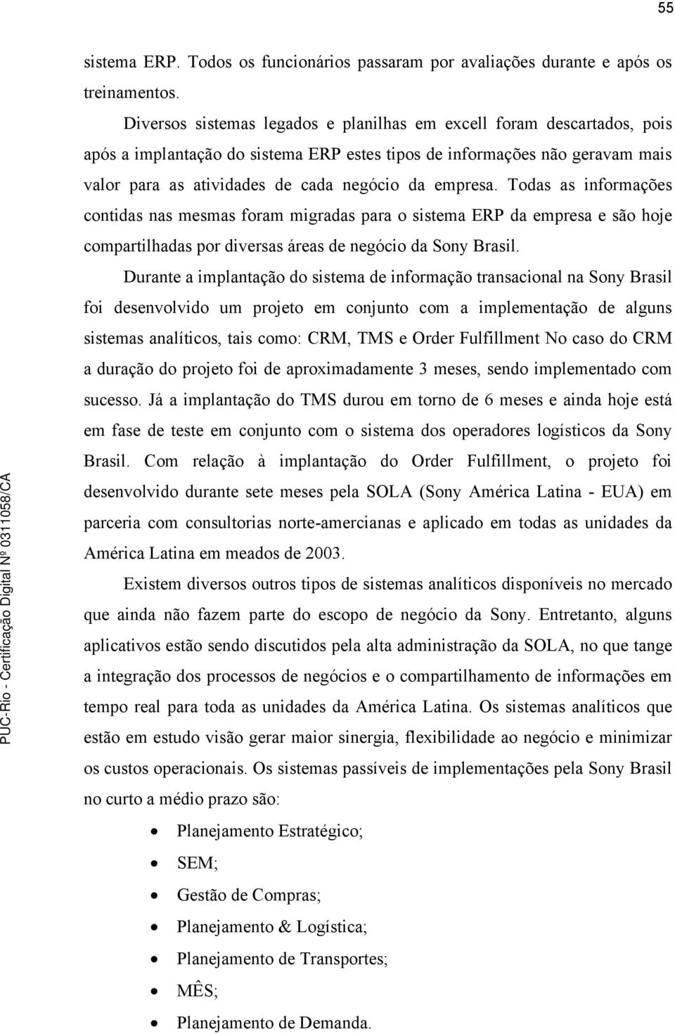 empresa. Todas as informações contidas nas mesmas foram migradas para o sistema ERP da empresa e são hoje compartilhadas por diversas áreas de negócio da Sony Brasil.