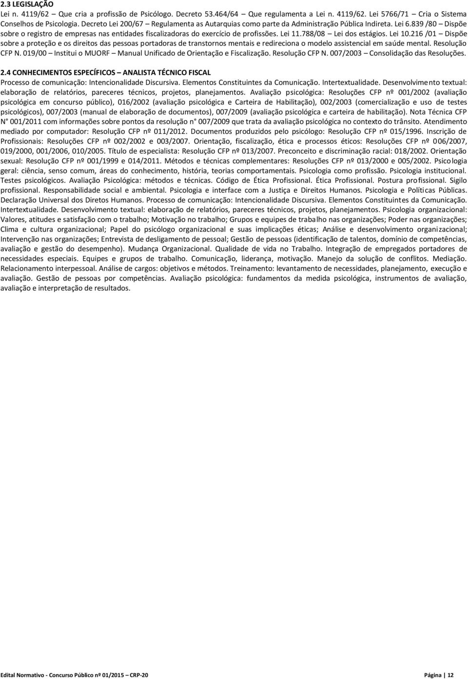 Lei 11.788/08 Lei dos estágios. Lei 10.216 /01 Dispõe sobre a proteção e os direitos das pessoas portadoras de transtornos mentais e redireciona o modelo assistencial em saúde mental. Resolução CFP N.