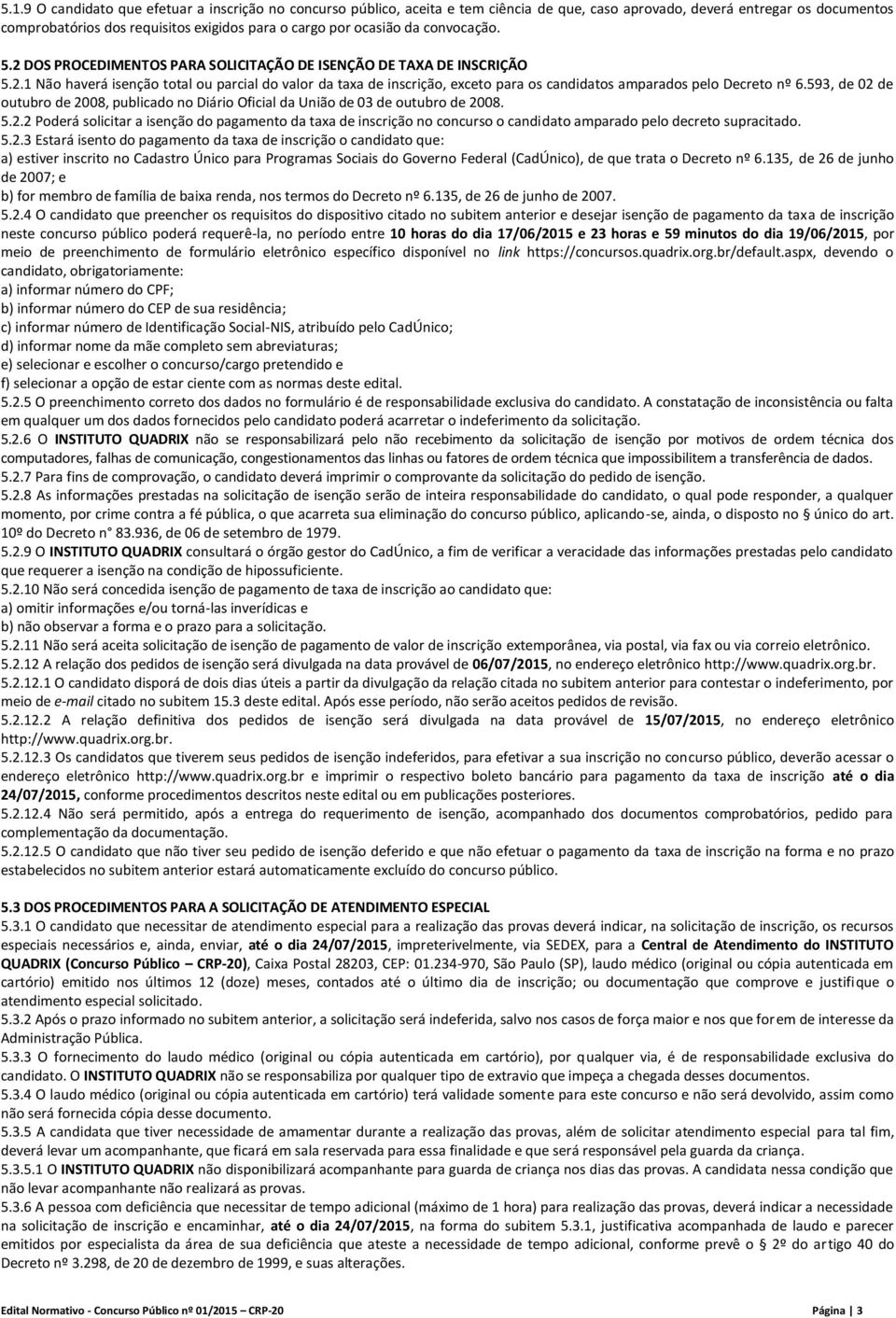 593, de 02 de outubro de 2008, publicado no Diário Oficial da União de 03 de outubro de 2008. 5.2.2 Poderá solicitar a isenção do pagamento da taxa de inscrição no concurso o candidato amparado pelo decreto supracitado.