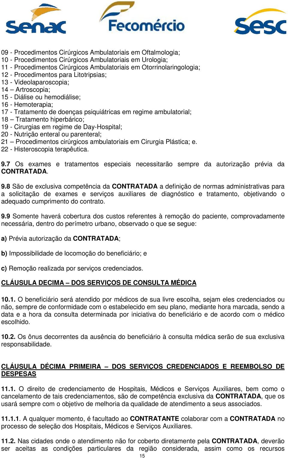 hiperbárico; 19 - Cirurgias em regime de Day-Hospital; 20 - Nutrição enteral ou parenteral; 21 Procedimentos cirúrgicos ambulatoriais em Cirurgia Plástica; e. 22 - Histeroscopia terapêutica. 9.