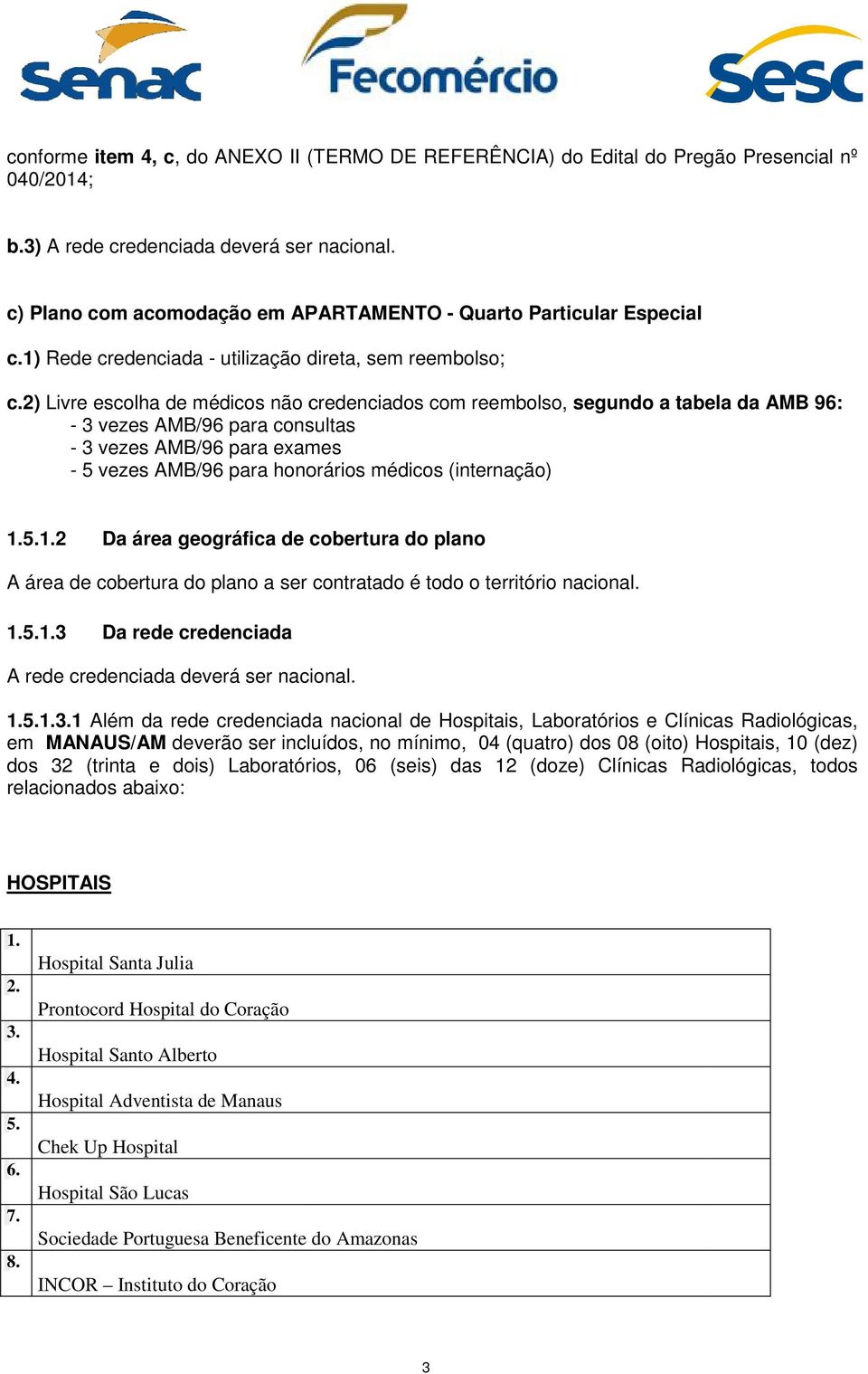 2) Livre escolha de médicos não credenciados com reembolso, segundo a tabela da AMB 96: - 3 vezes AMB/96 para consultas - 3 vezes AMB/96 para exames - 5 vezes AMB/96 para honorários médicos