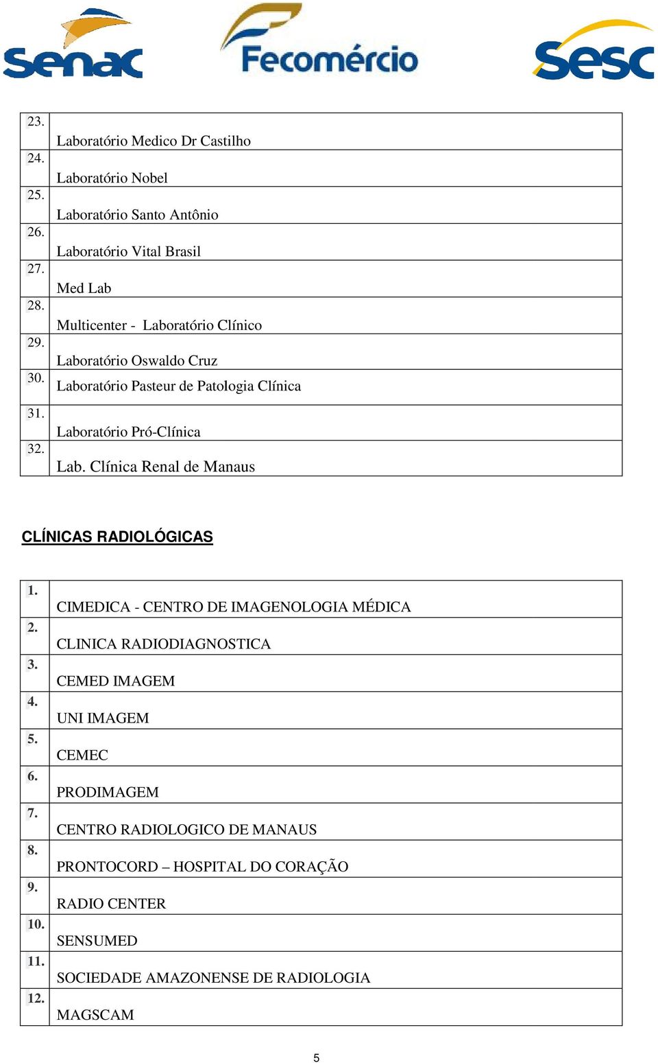 Laboratório Oswaldo Cruz Laboratório Pasteur de Patologia Clínica Laboratório Pró-Clínica Lab. Clínica Renal de Manaus CLÍNICAS RADIOLÓGICAS 1. 2. 3.