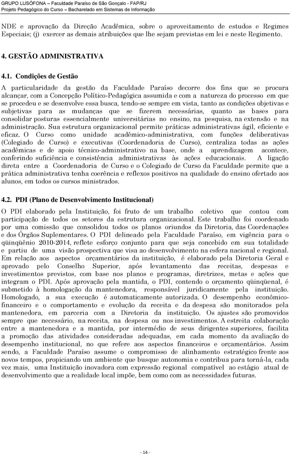 Condições de Gestão A particularidade da gestão da Faculdade Paraíso decorre dos fins que se procura alcançar, com a Concepção Político-Pedagógica assumida e com a natureza do processo em que se