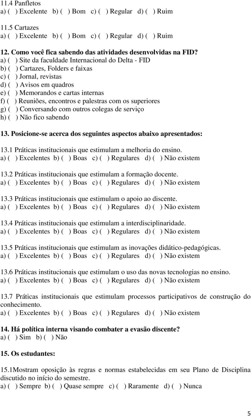 e palestras com os superiores g) ( ) Conversando com outros colegas de serviço h) ( ) Não fico sabendo 13. Posicione-se acerca dos seguintes aspectos abaixo apresentados: 13.