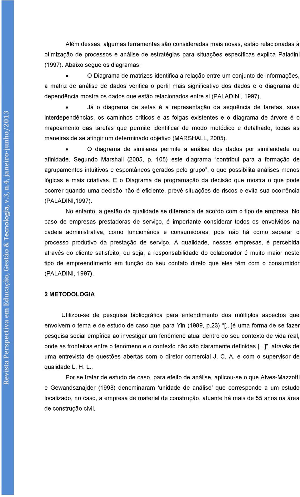 dependência mostra os dados que estão relacionados entre si (PALADINI, 1997).