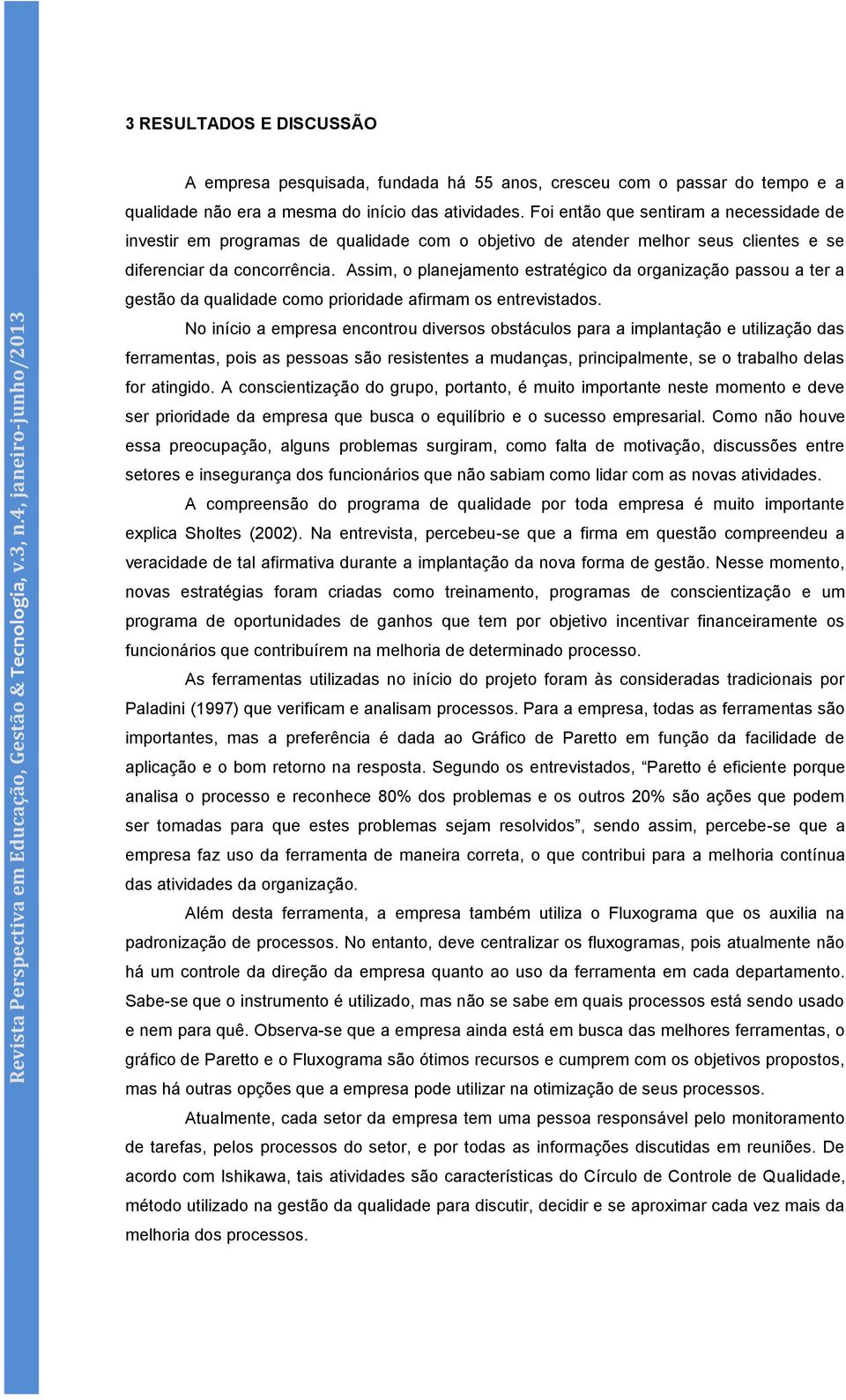 Assim, o planejamento estratégico da organização passou a ter a gestão da qualidade como prioridade afirmam os entrevistados.