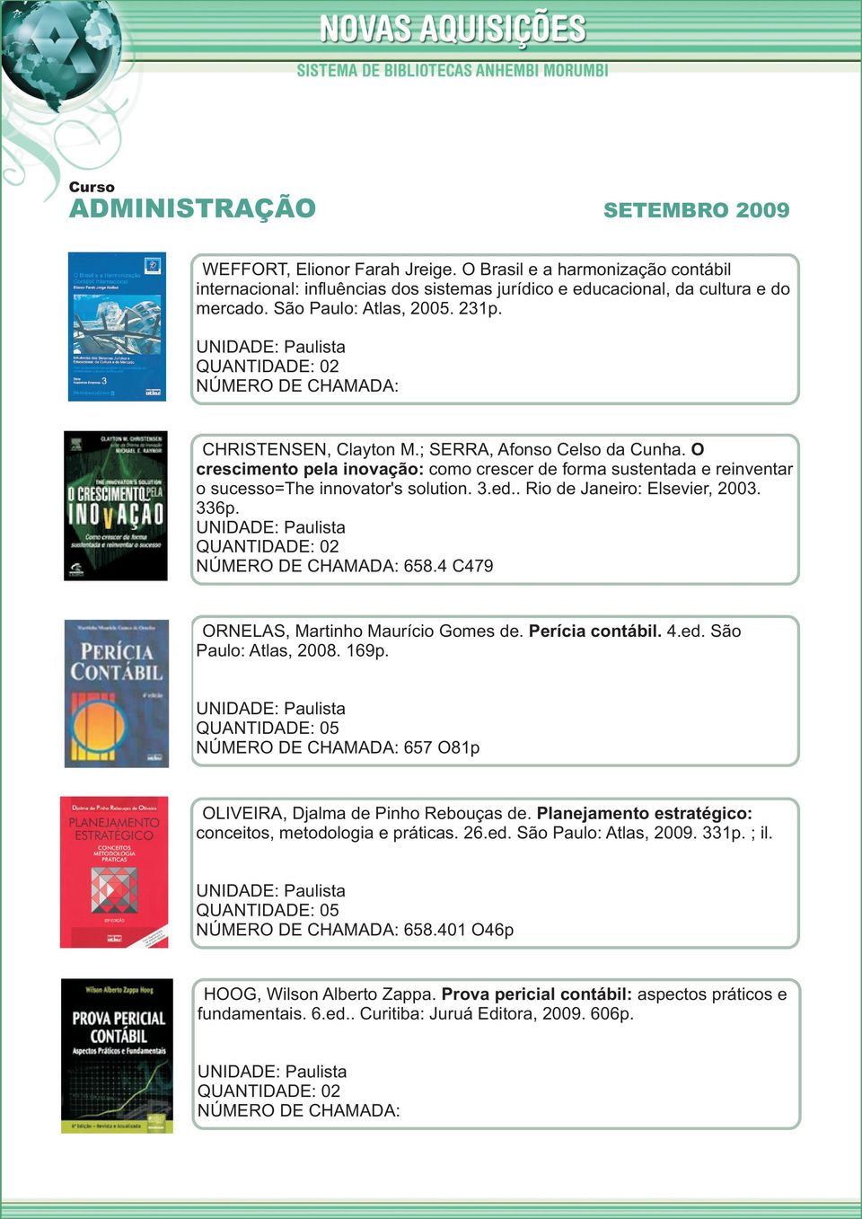 . Rio de Janeiro: Elsevier, 2003. 336p. 658.4 C479 ORNELAS, Martinho Maurício Gomes de. Perícia contábil. 4.ed. São Paulo: Atlas, 2008. 169p. 657 O81p OLIVEIRA, Djalma de Pinho Rebouças de.