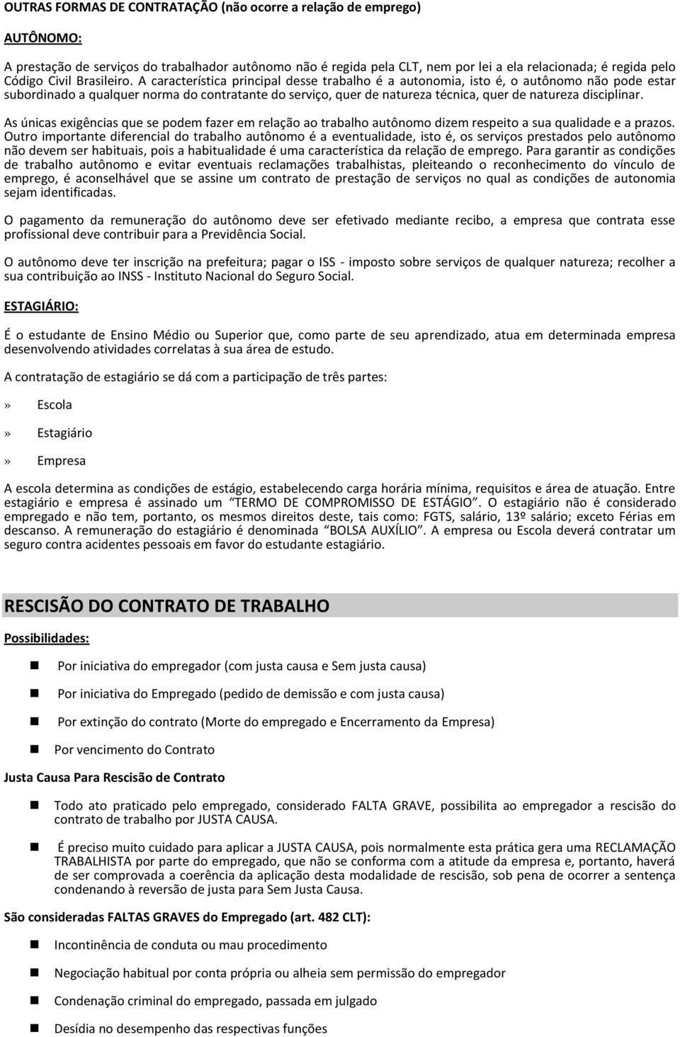 A característica principal desse trabalho é a autonomia, isto é, o autônomo não pode estar subordinado a qualquer norma do contratante do serviço, quer de natureza técnica, quer de natureza