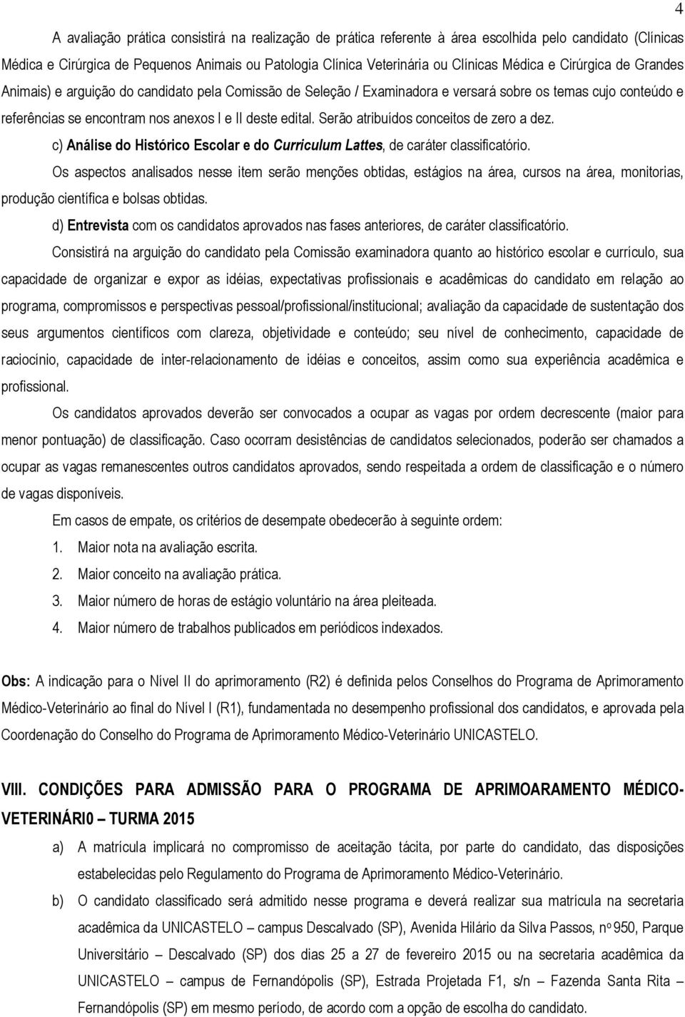 Serão atribuídos conceitos de zero a dez. c) Análise do Histórico Escolar e do Curriculum Lattes, de caráter classificatório.