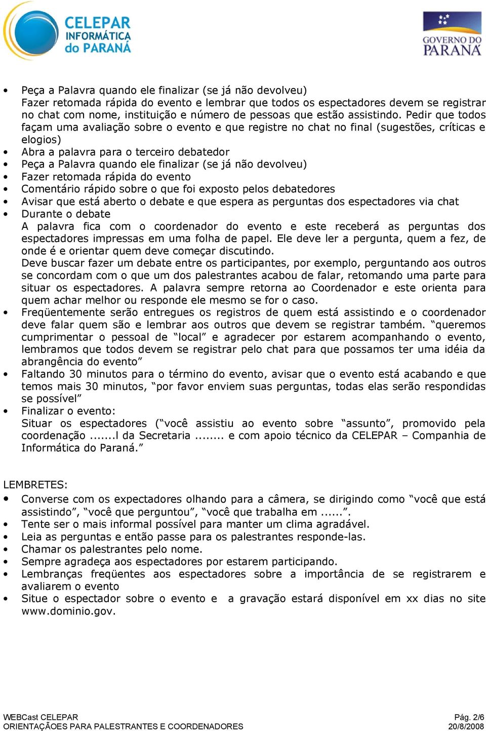 Pedir que todos façam uma avaliação sobre o evento e que registre no chat no final (sugestões, críticas e elogios) Abra a palavra para o terceiro debatedor Peça a Palavra quando ele finalizar (se já