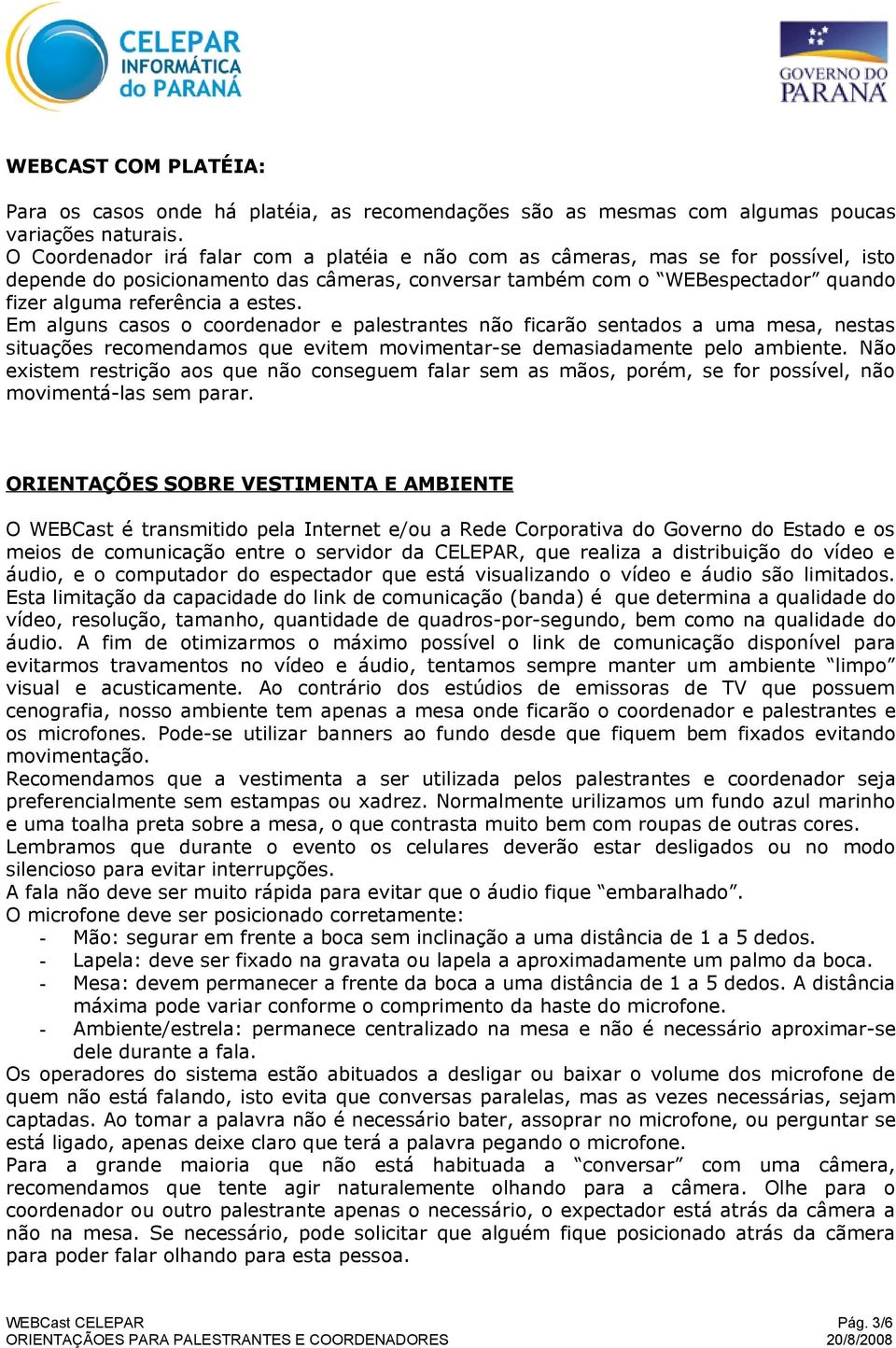 estes. Em alguns casos o coordenador e palestrantes não ficarão sentados a uma mesa, nestas situações recomendamos que evitem movimentar-se demasiadamente pelo ambiente.