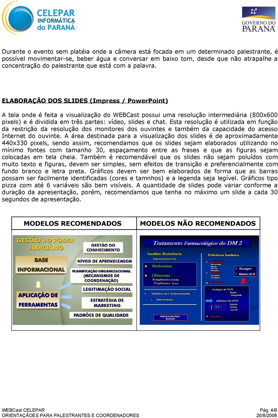 ELABORAÇÃO DOS SLIDES (Impress / PowerPoint) A tela onde é feita a visualização do WEBCast possui uma resolução intermediária (800x600 pixels) e é dividida em três partes: vídeo, slides e chat.