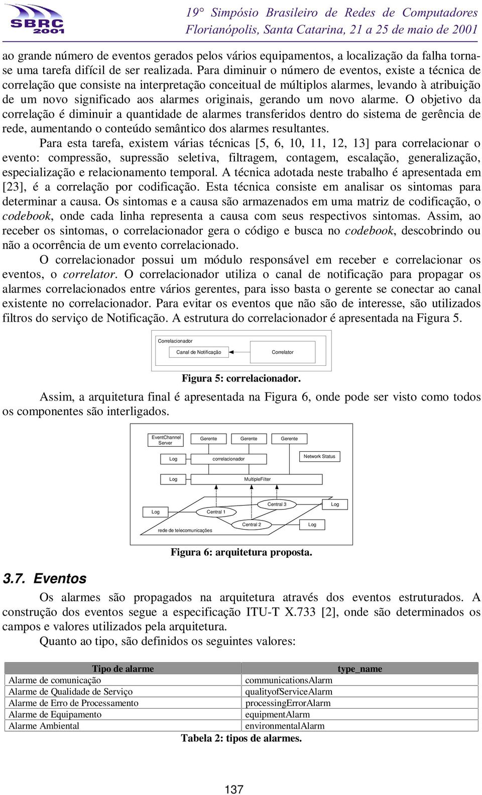 novo alarme. O objetivo da correlação é diminuir a quantidade de alarmes transferidos dentro do sistema de gerência de rede, aumentando o conteúdo semântico dos alarmes resultantes.