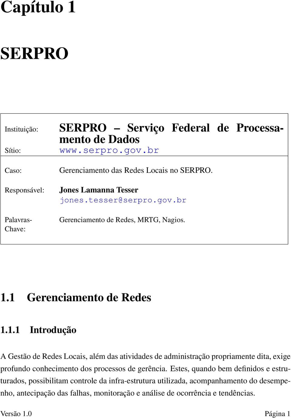 1 Gerenciamento de Redes 1.1.1 Introdução A Gestão de Redes Locais, além das atividades de administração propriamente dita, exige profundo conhecimento dos processos de gerência.