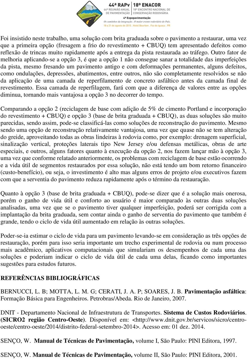 Outro fator de melhoria aplicando-se a opção 3, é que a opção 1 não consegue sanar a totalidade das imperfeições da pista, mesmo fresando um pavimento antigo e com deformações permanentes, alguns