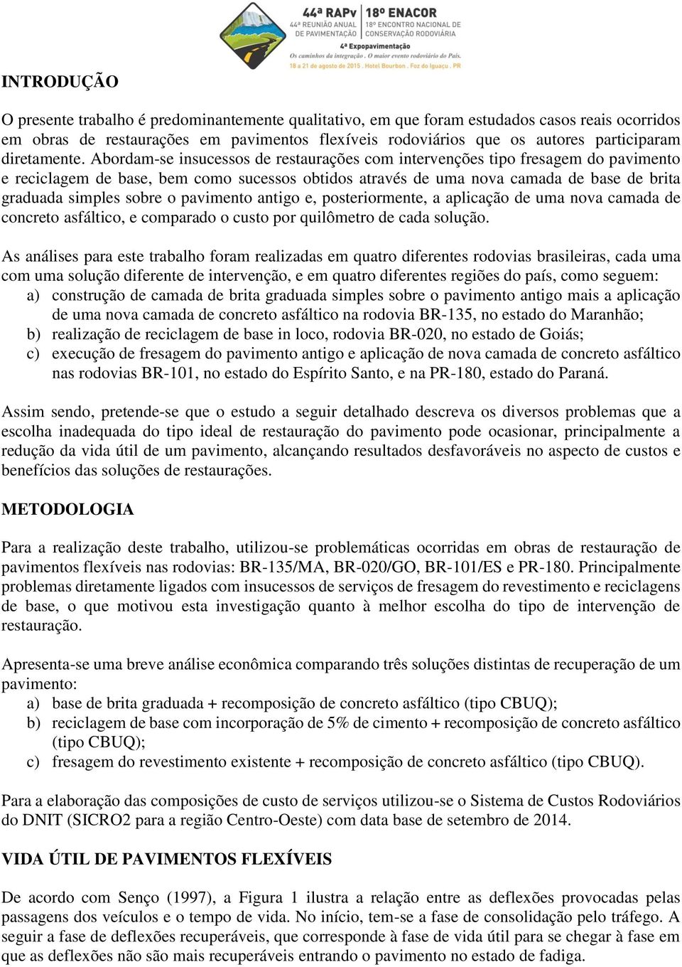 Abordam-se insucessos de restaurações com intervenções tipo fresagem do pavimento e reciclagem de base, bem como sucessos obtidos através de uma nova camada de base de brita graduada simples sobre o