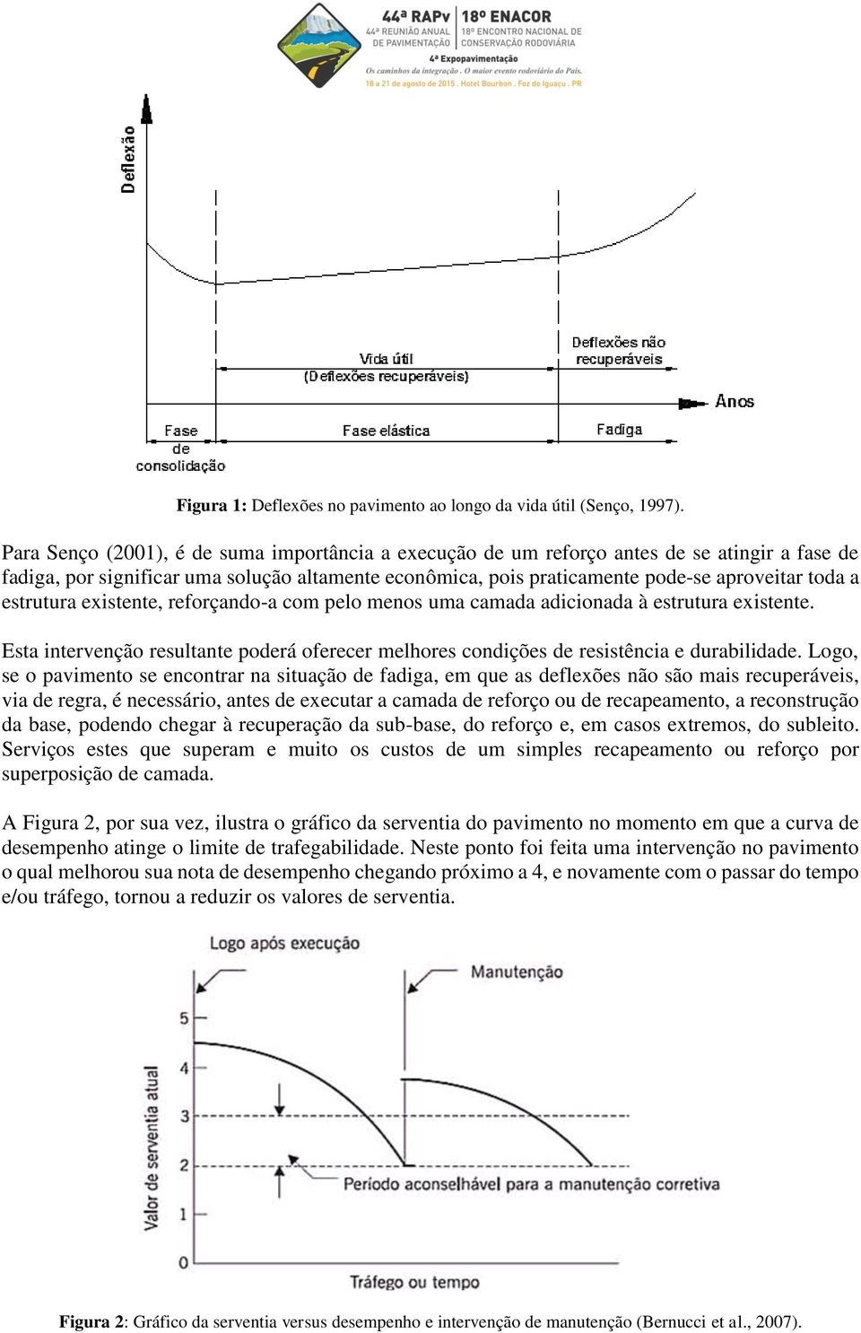 estrutura existente, reforçando-a com pelo menos uma camada adicionada à estrutura existente. Esta intervenção resultante poderá oferecer melhores condições de resistência e durabilidade.