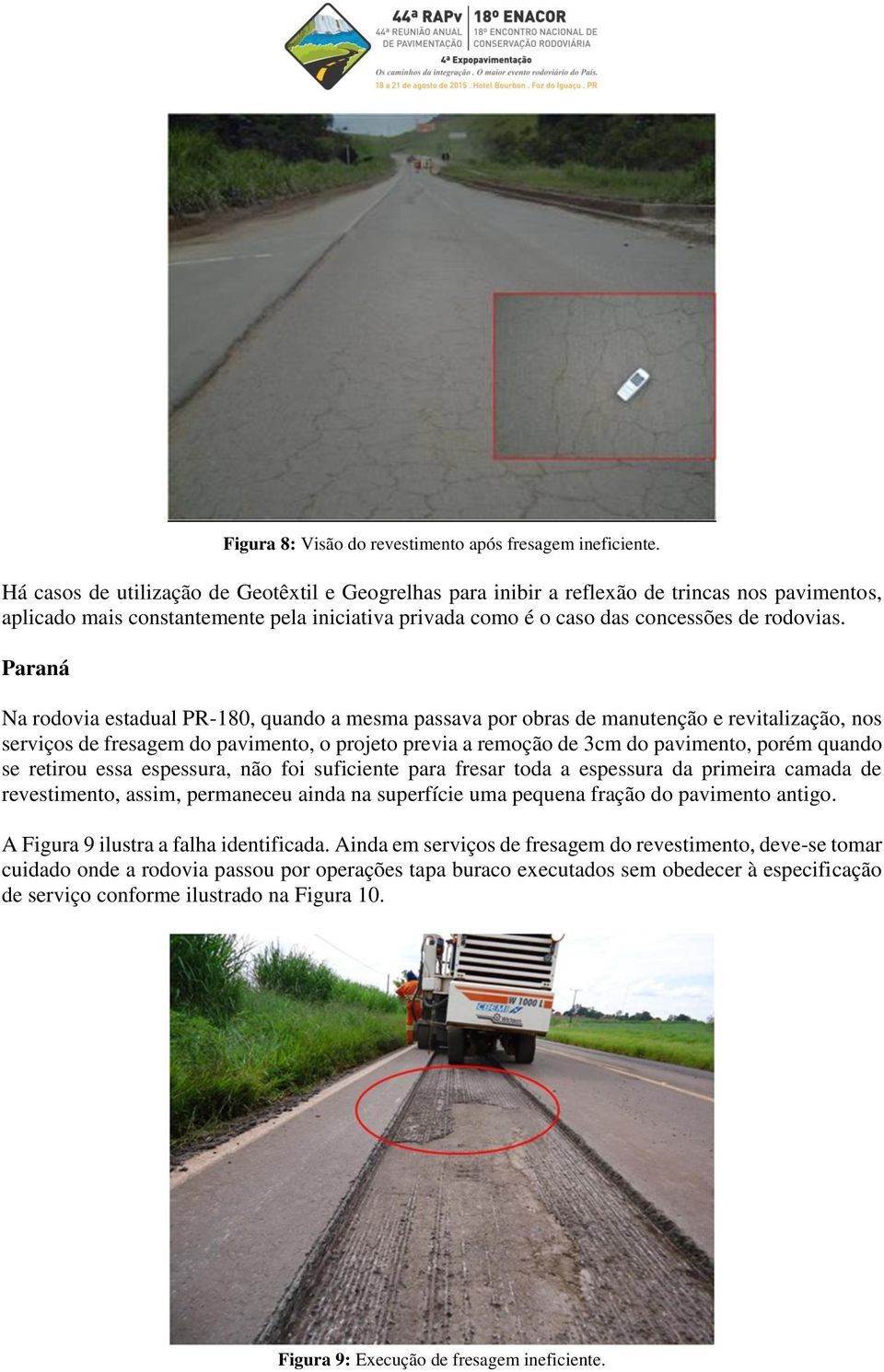 Paraná Na rodovia estadual PR-180, quando a mesma passava por obras de manutenção e revitalização, nos serviços de fresagem do pavimento, o projeto previa a remoção de 3cm do pavimento, porém quando