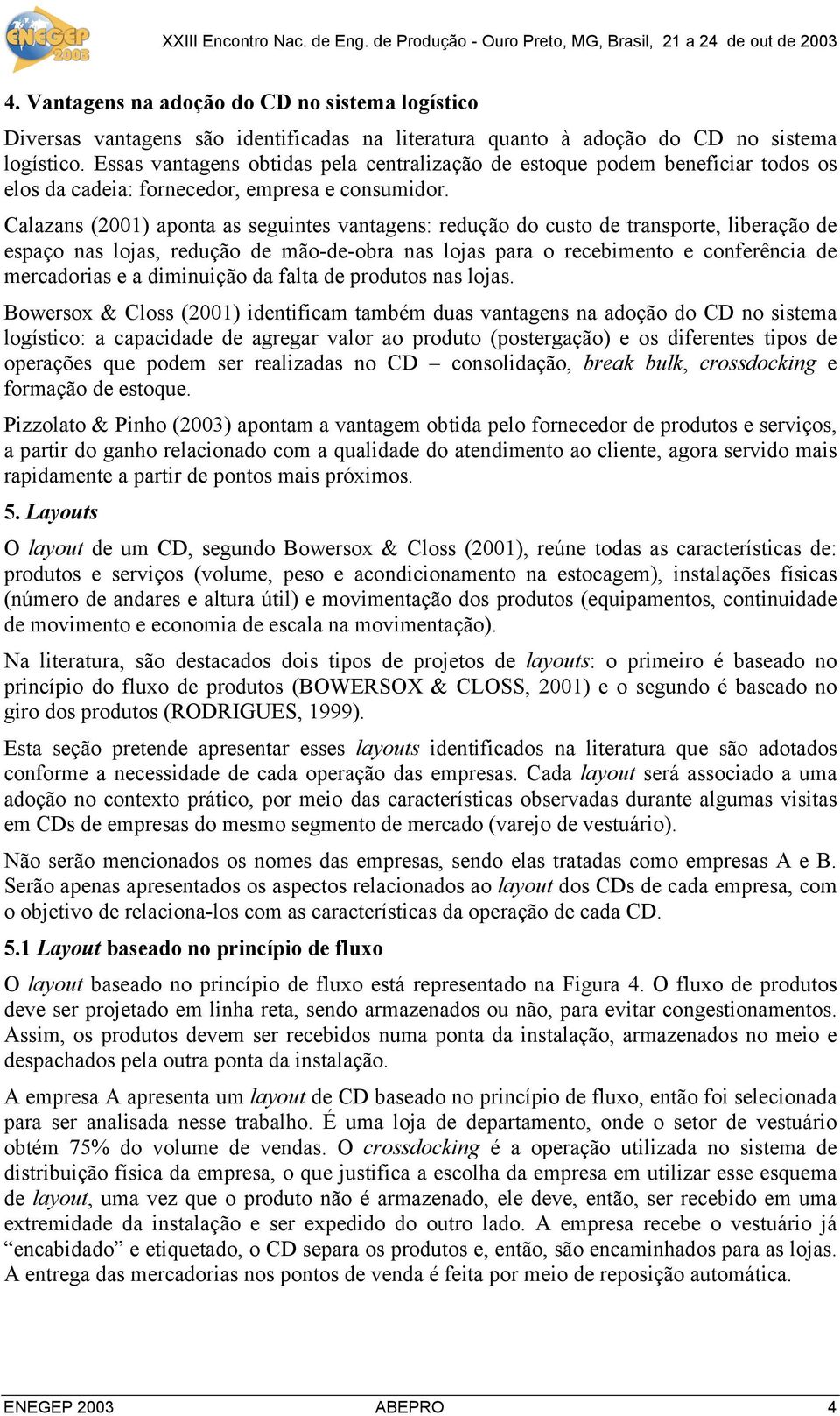 Calazans (2001) aponta as seguintes vantagens: redução do custo de transporte, liberação de espaço nas lojas, redução de mão-de-obra nas lojas para o recebimento e conferência de mercadorias e a