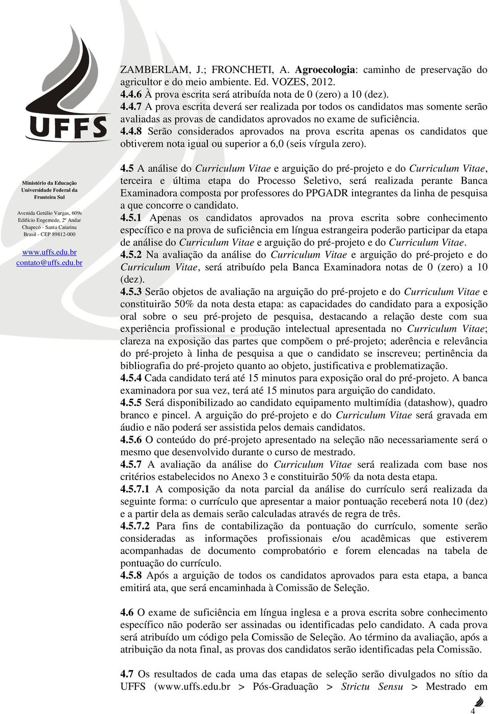 4.4.8 Serão considerados aprovados na prova escrita apenas os candidatos que obtiverem nota igual ou superior a 6,0 (seis vírgula zero). 4.